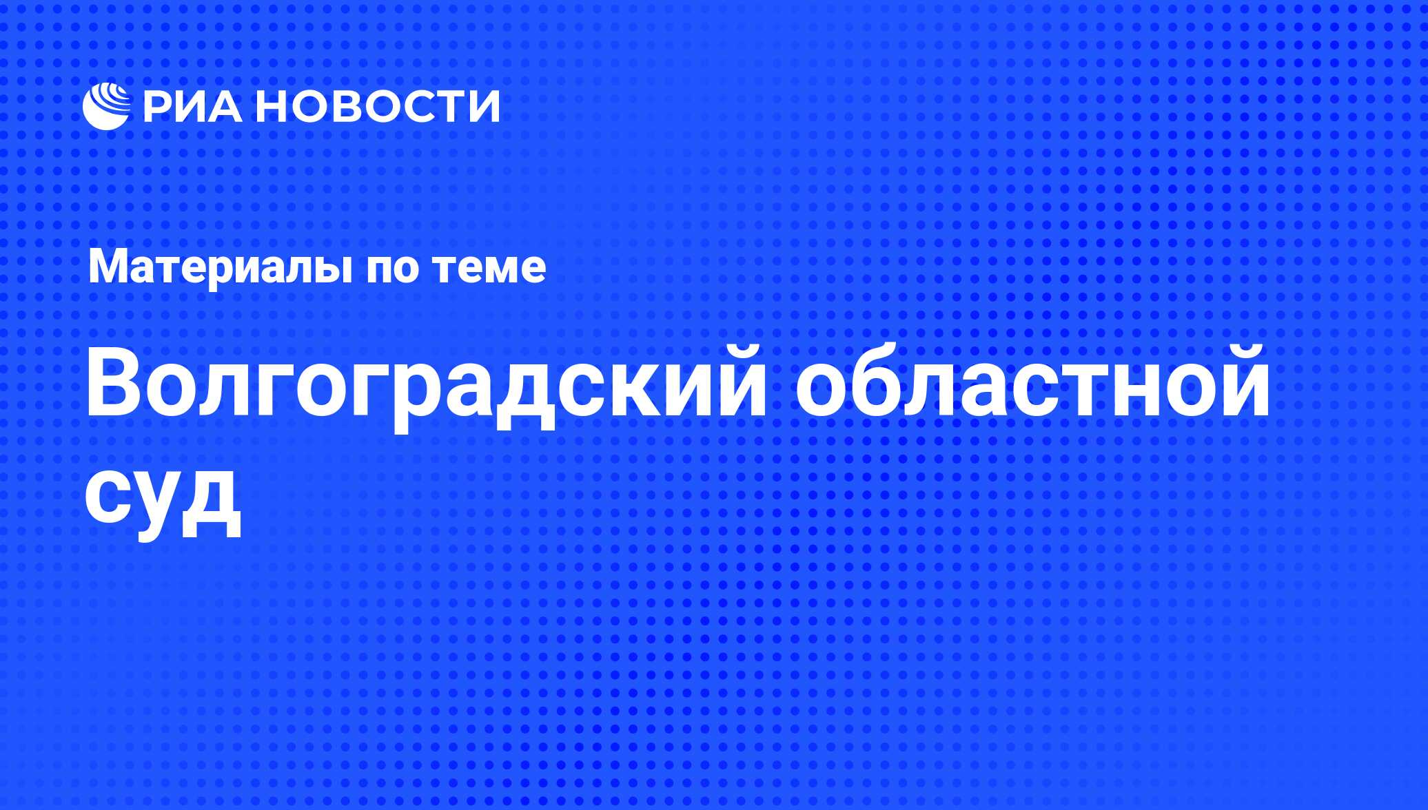 Волгоградский областной суд - последние новости сегодня - РИА Новости