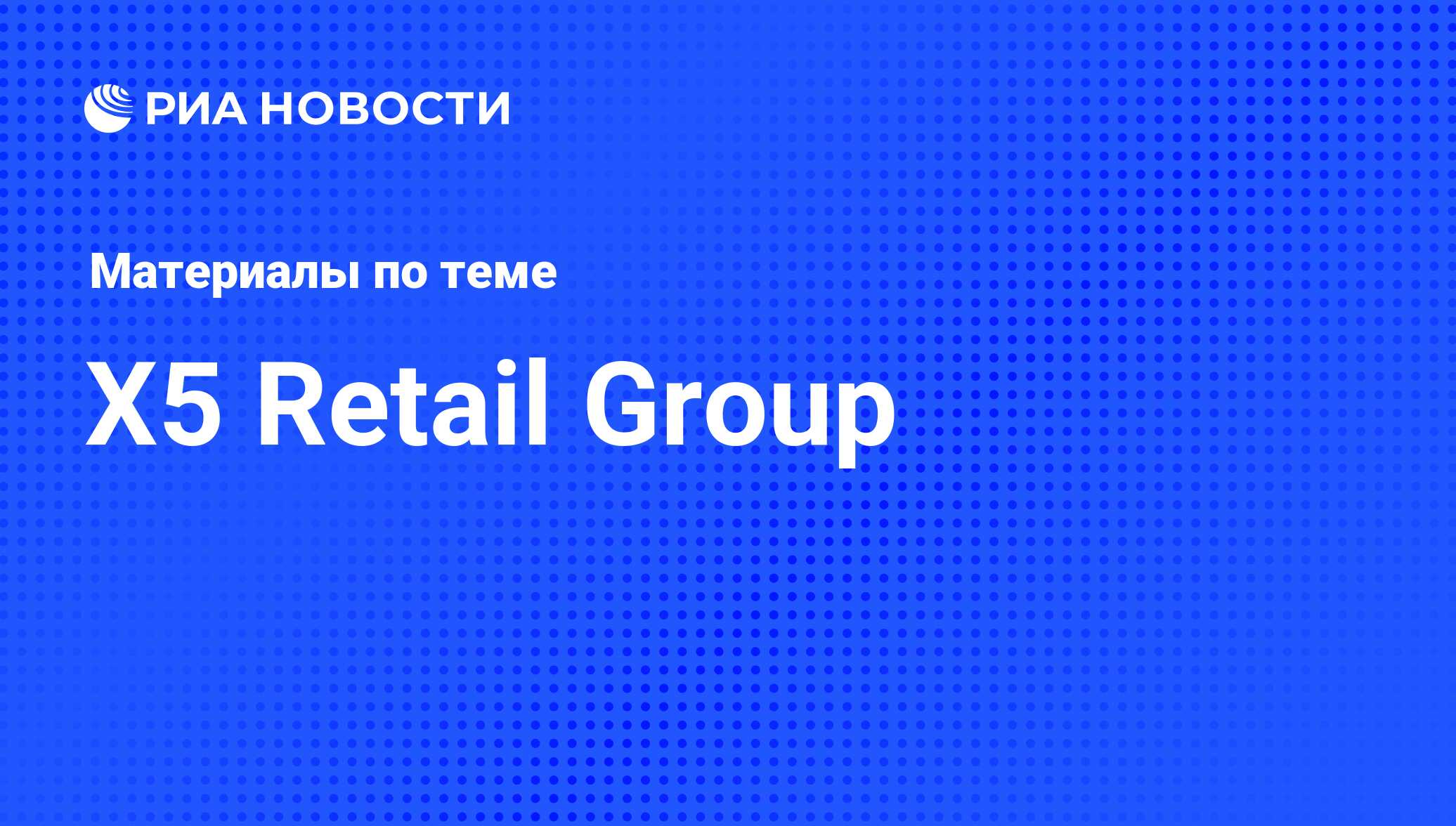 X5 Retail Group - последние новости сегодня - РИА Новости