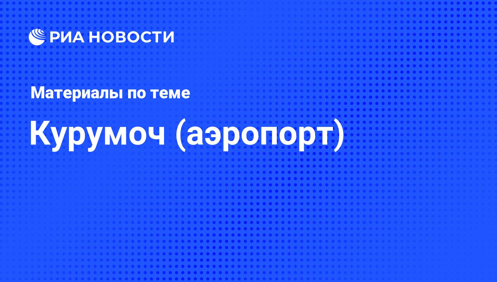 Курумоч (аэропорт) - последние новости сегодня - РИА Новости