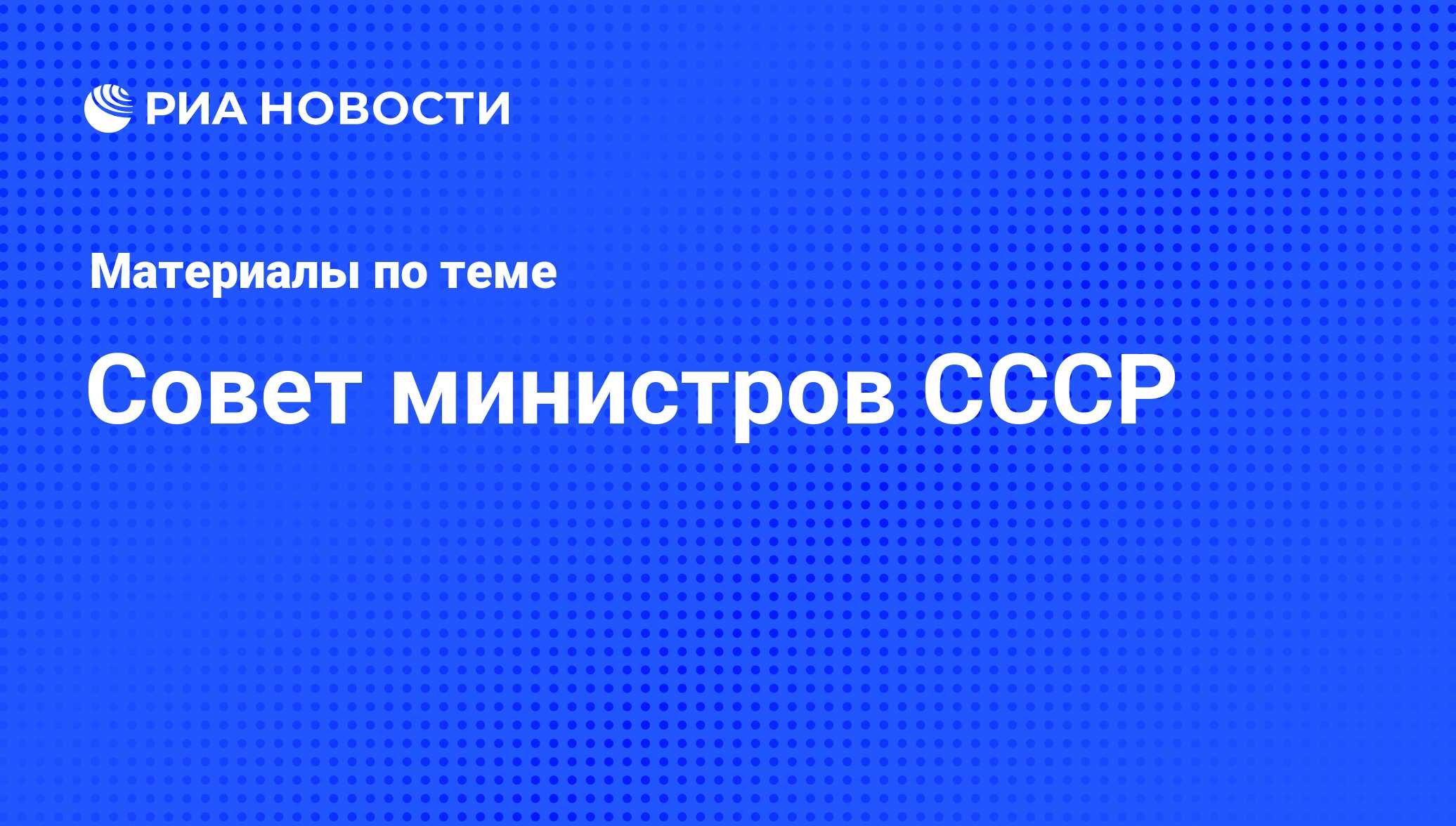 Совет министров СССР - последние новости сегодня - РИА Новости