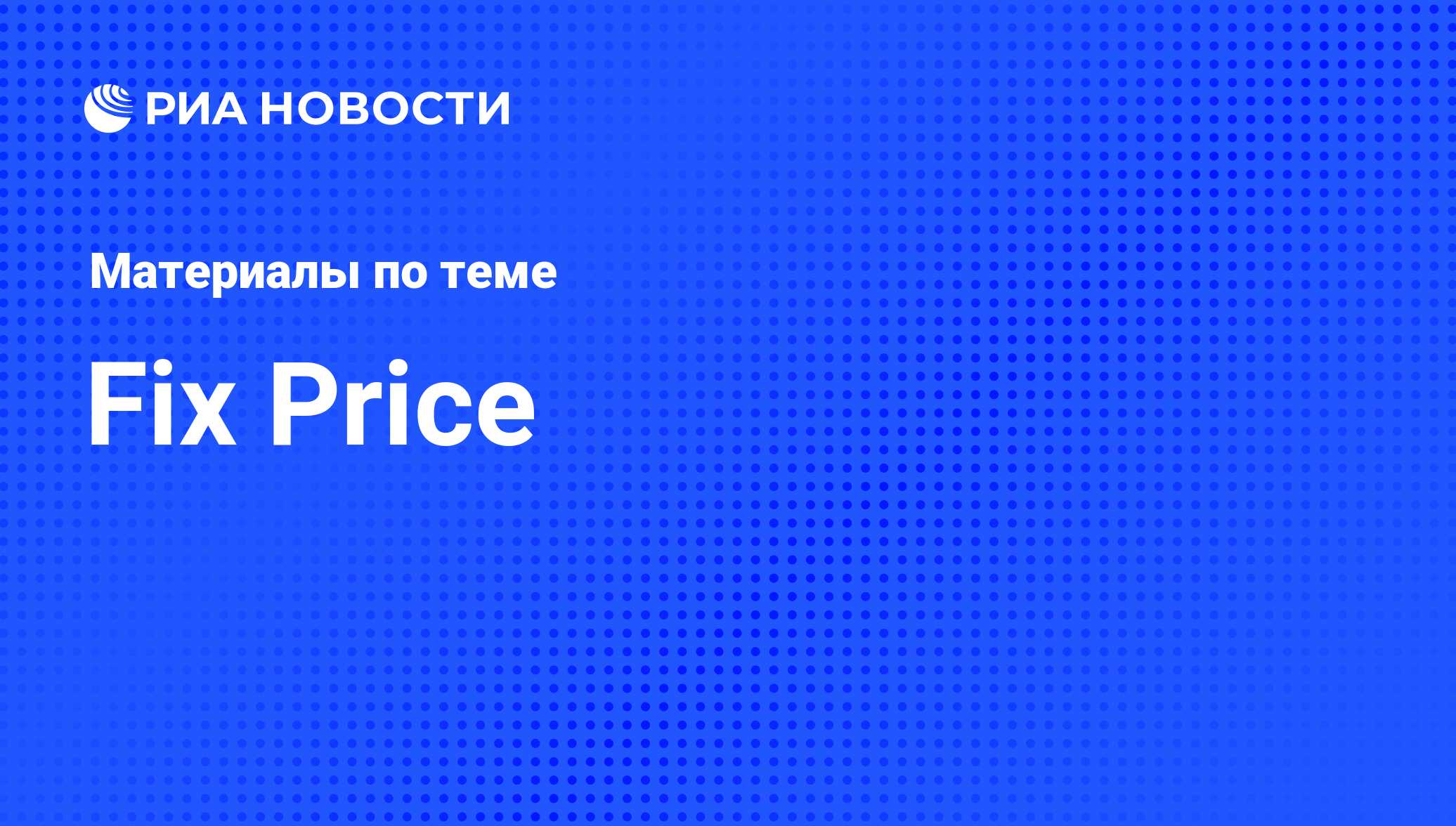 Fix Price - последние новости сегодня - РИА Новости