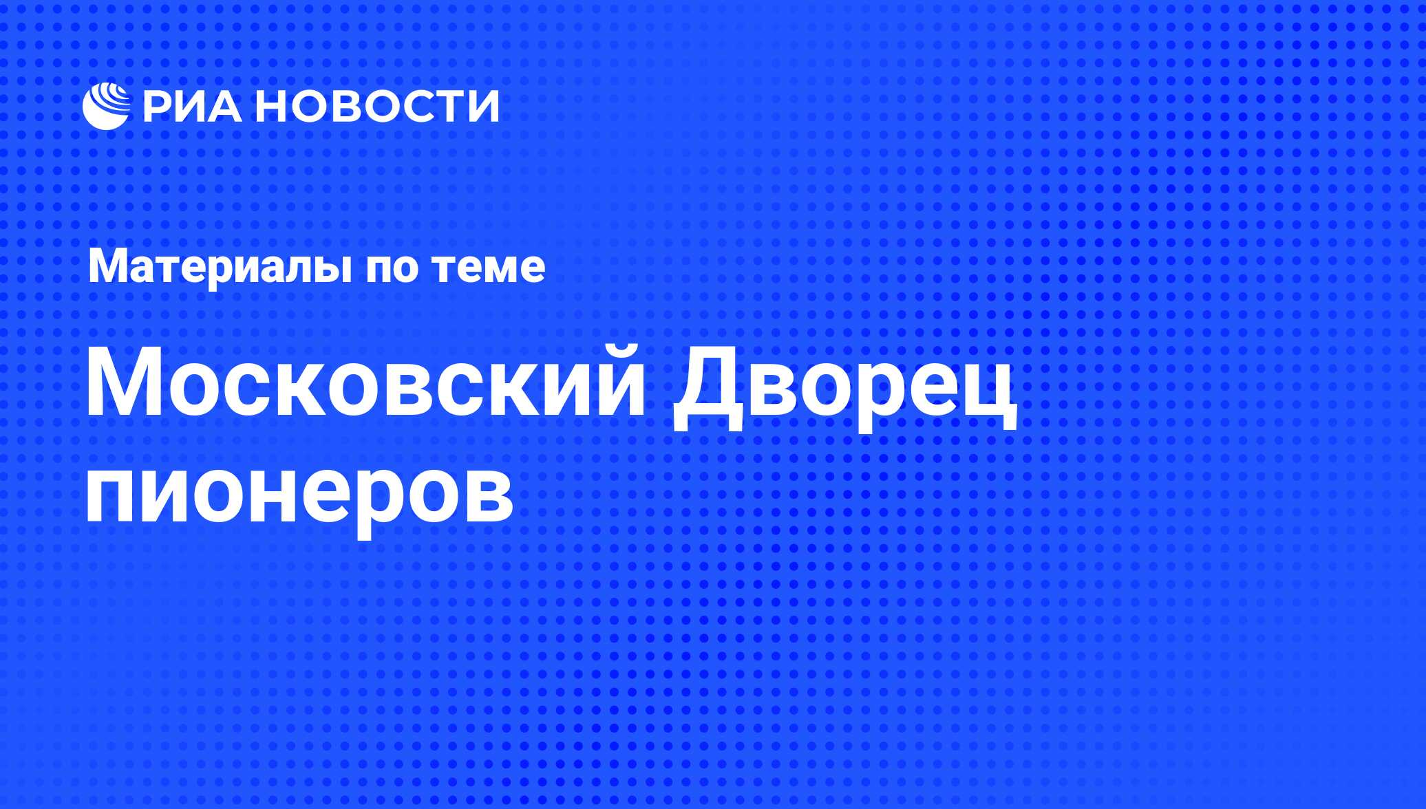 Московский Дворец пионеров - последние новости сегодня - РИА Новости