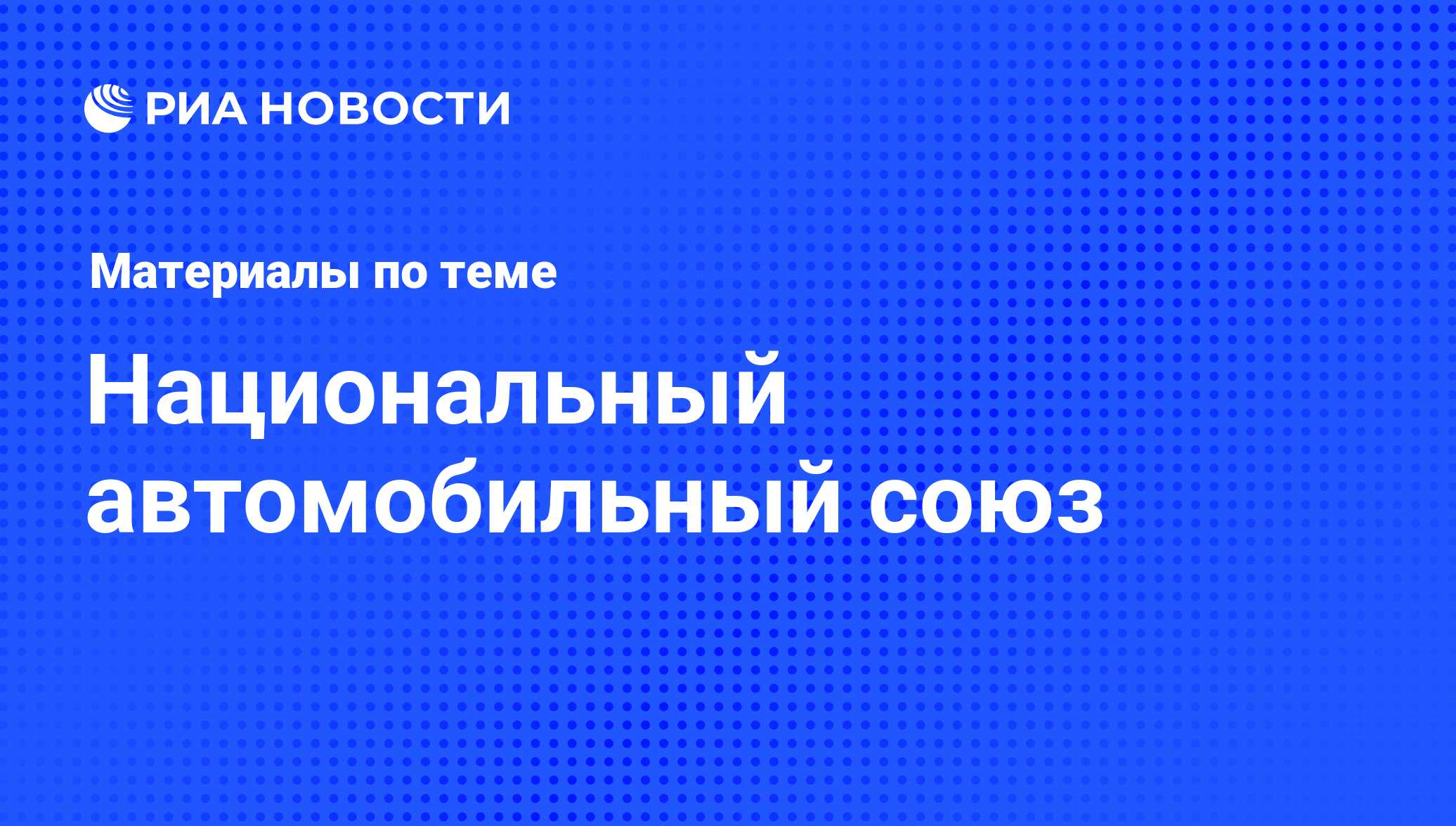 Национальный автомобильный союз - последние новости сегодня - РИА Новости