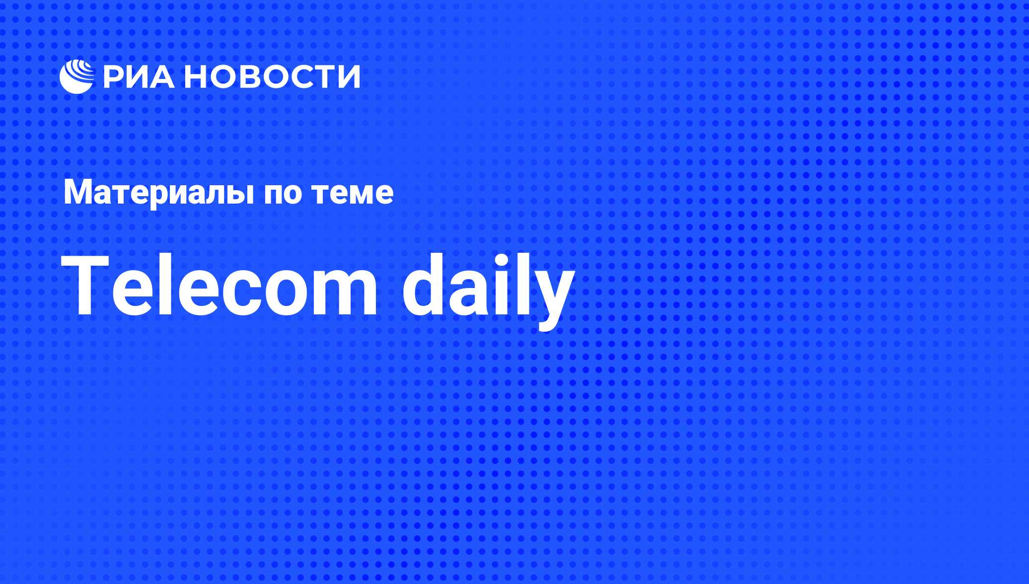 Telecom daily - последние новости сегодня - РИА Новости