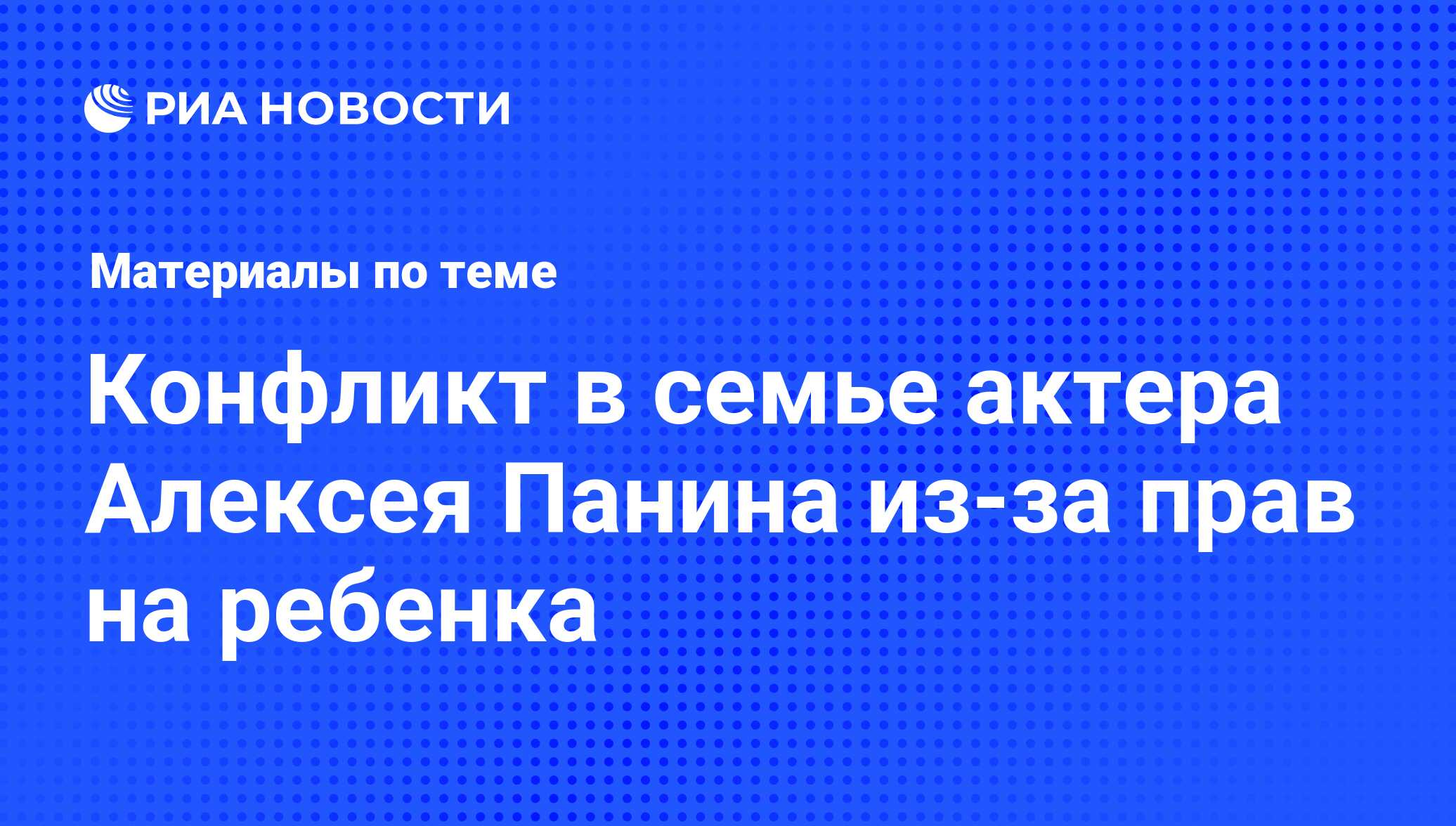 Конфликт в семье актера Алексея Панина из-за прав на ребенка - последние  новости сегодня - РИА Новости