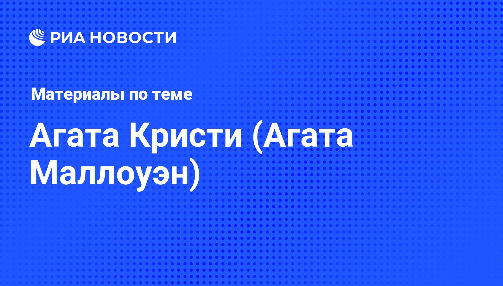 Агата Кристи (Агата Маллоуэн), новости о персоне, последние события сегодня  - РИА Новости