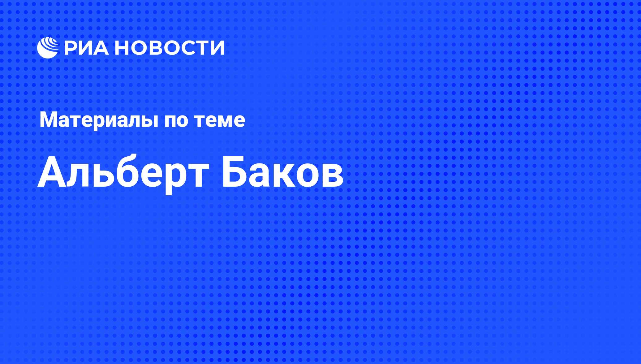 Альберт Баков, новости о персоне, последние события сегодня - РИА Новости