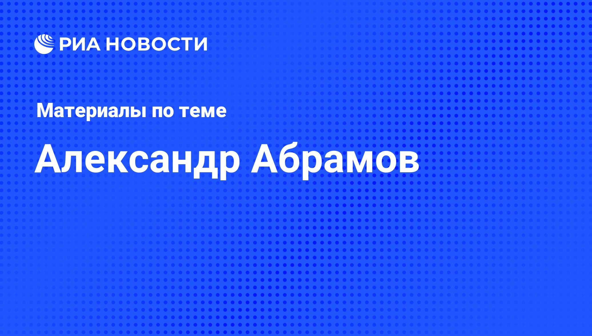 Александр Абрамов, новости о персоне, последние события сегодня - РИА  Новости