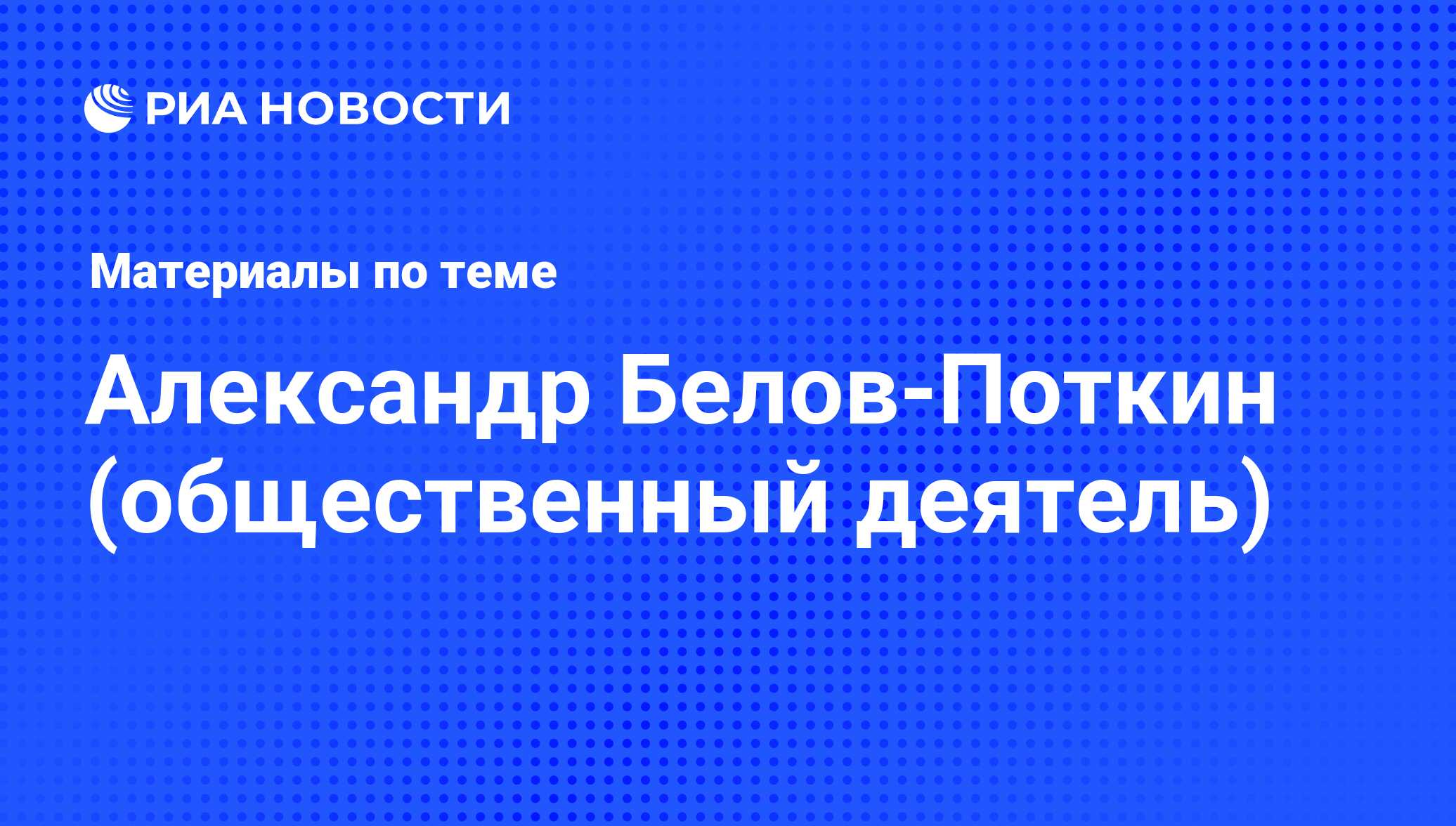 Александр Белов-Поткин (общественный деятель), новости о персоне, последние  события сегодня - РИА Новости