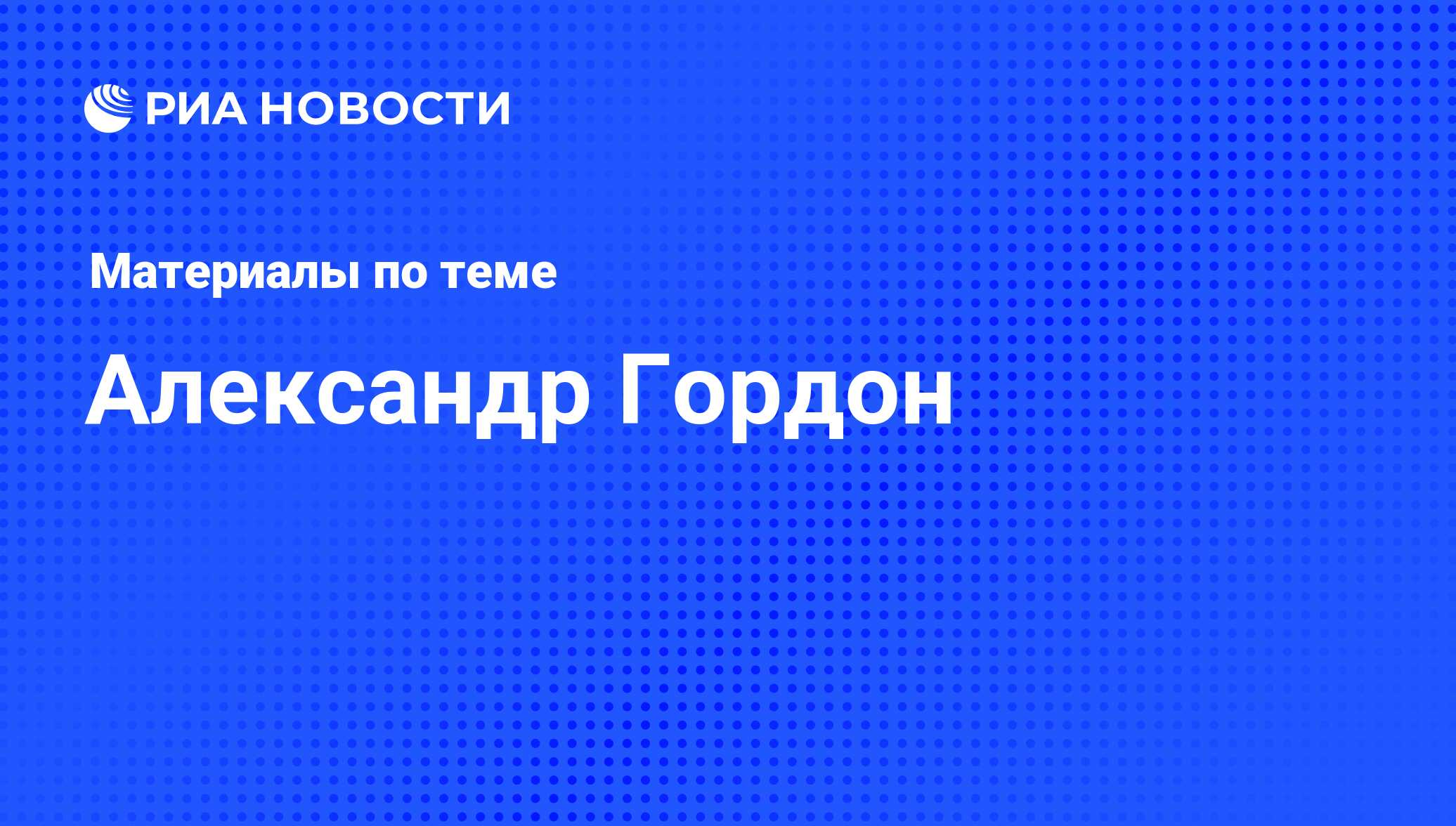 Александр Гордон, новости о персоне, последние события сегодня - РИА Новости