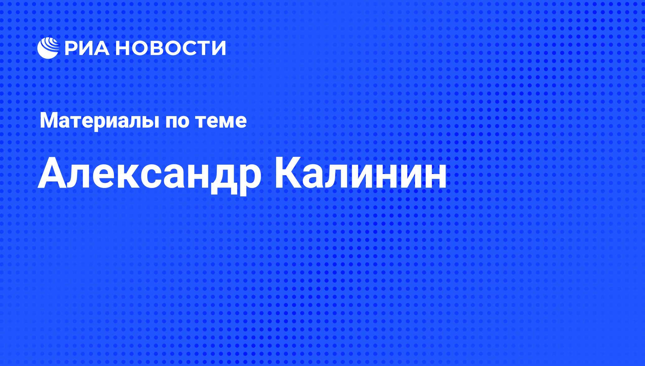 Александр Калинин, новости о персоне, последние события сегодня - РИА  Новости