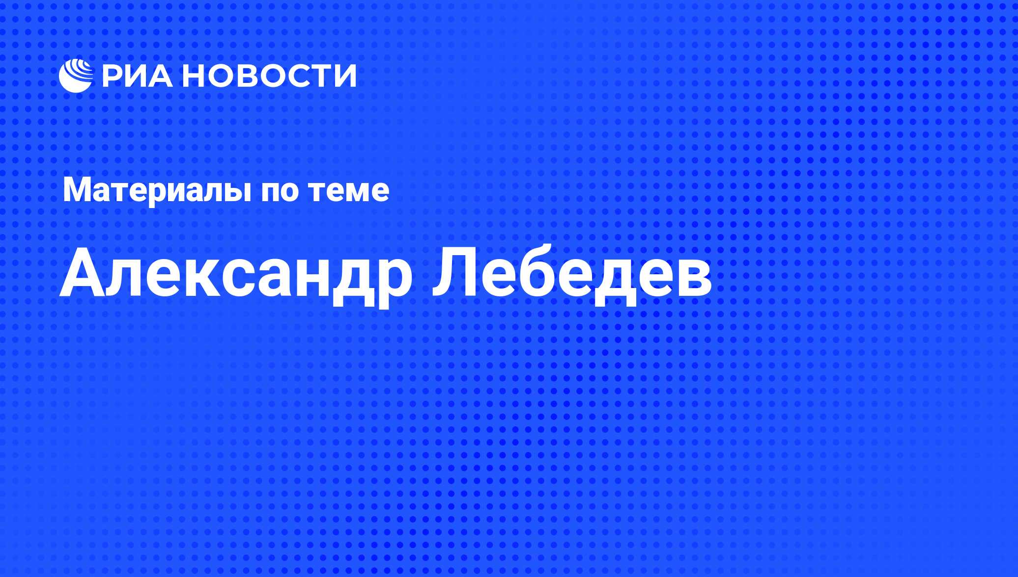 Александр Лебедев, новости о персоне, последние события сегодня - РИА  Новости