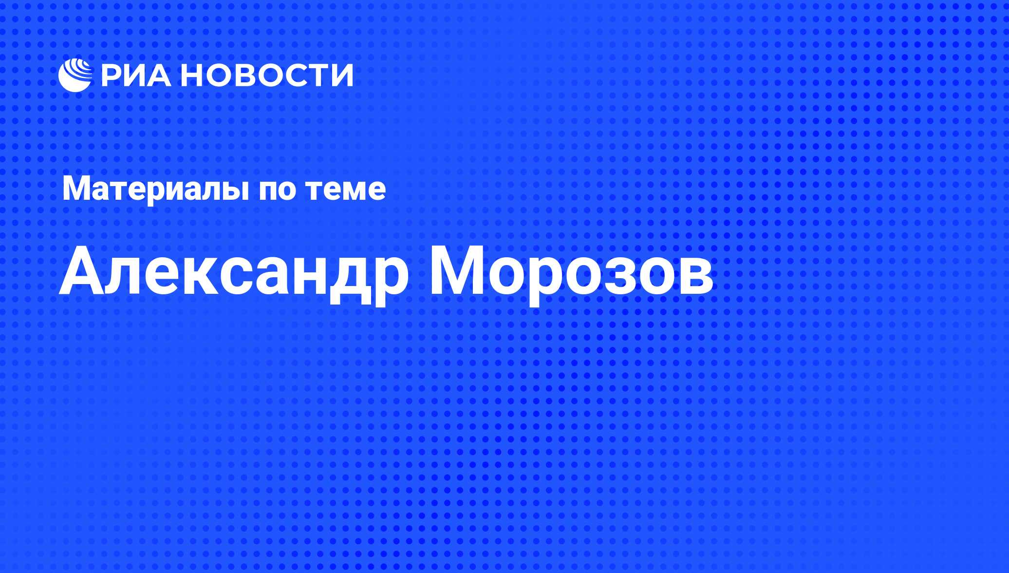 Александр Морозов, новости о персоне, последние события сегодня - РИА  Новости