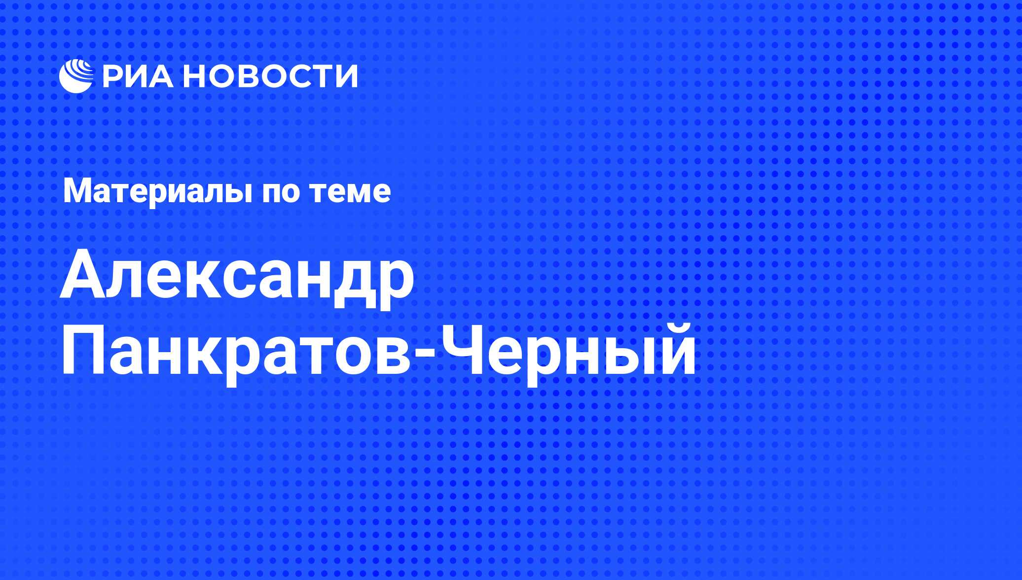 Александр Панкратов-Черный, новости о персоне, последние события сегодня -  РИА Новости