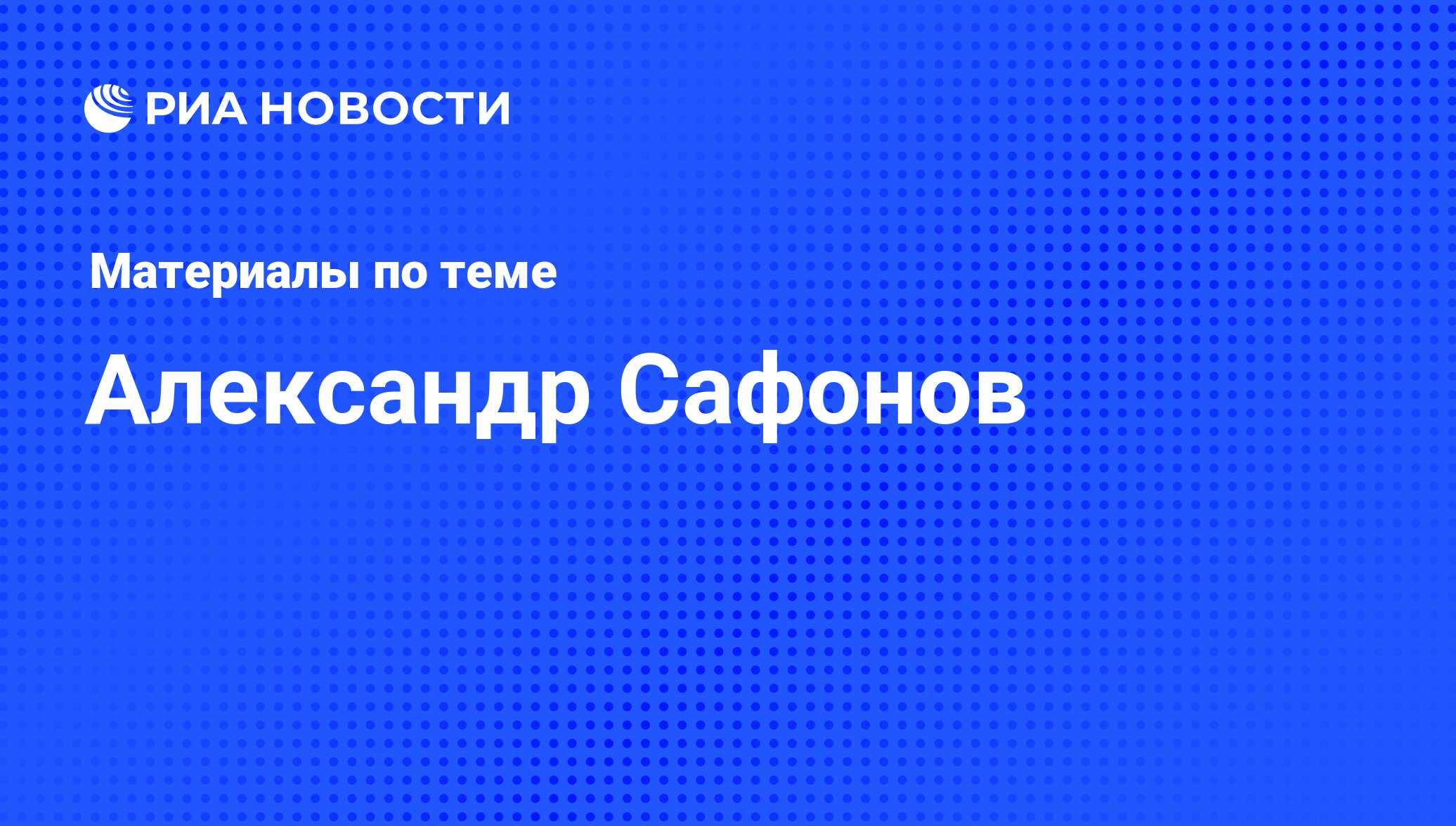 Александр Сафонов, новости о персоне, последние события сегодня - РИА  Новости