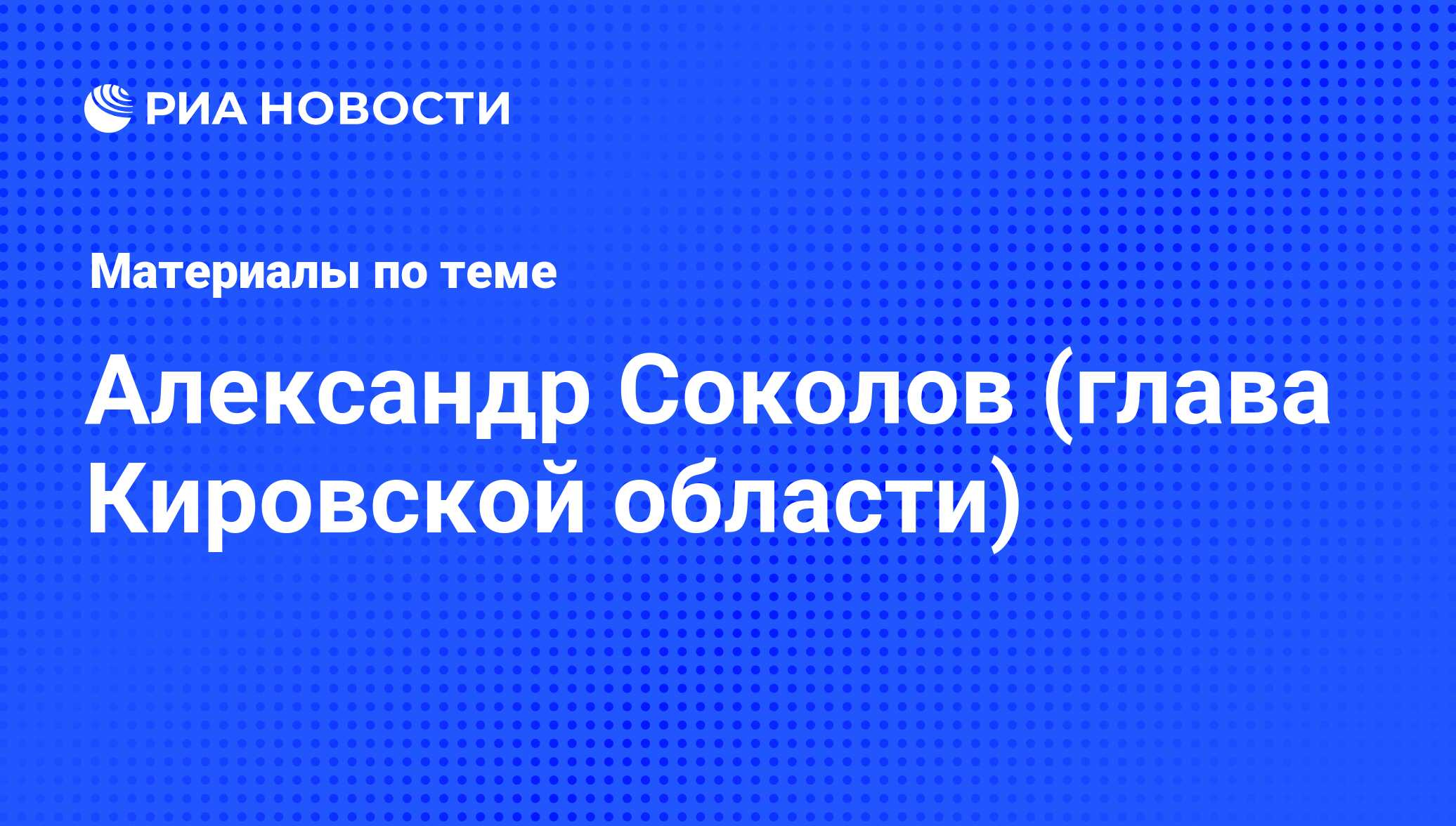 Александр Соколов (глава Кировской области), новости о персоне, последние  события сегодня - РИА Новости