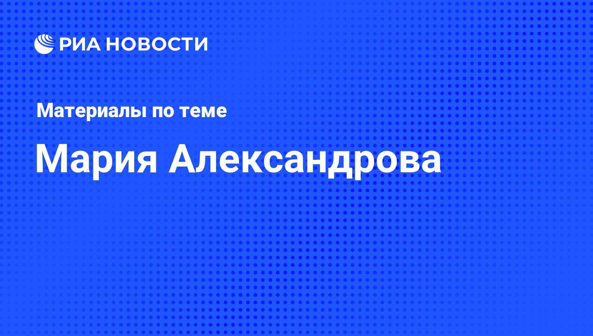 Мария Александрова, новости о персоне, последние события сегодня - РИА  Новости