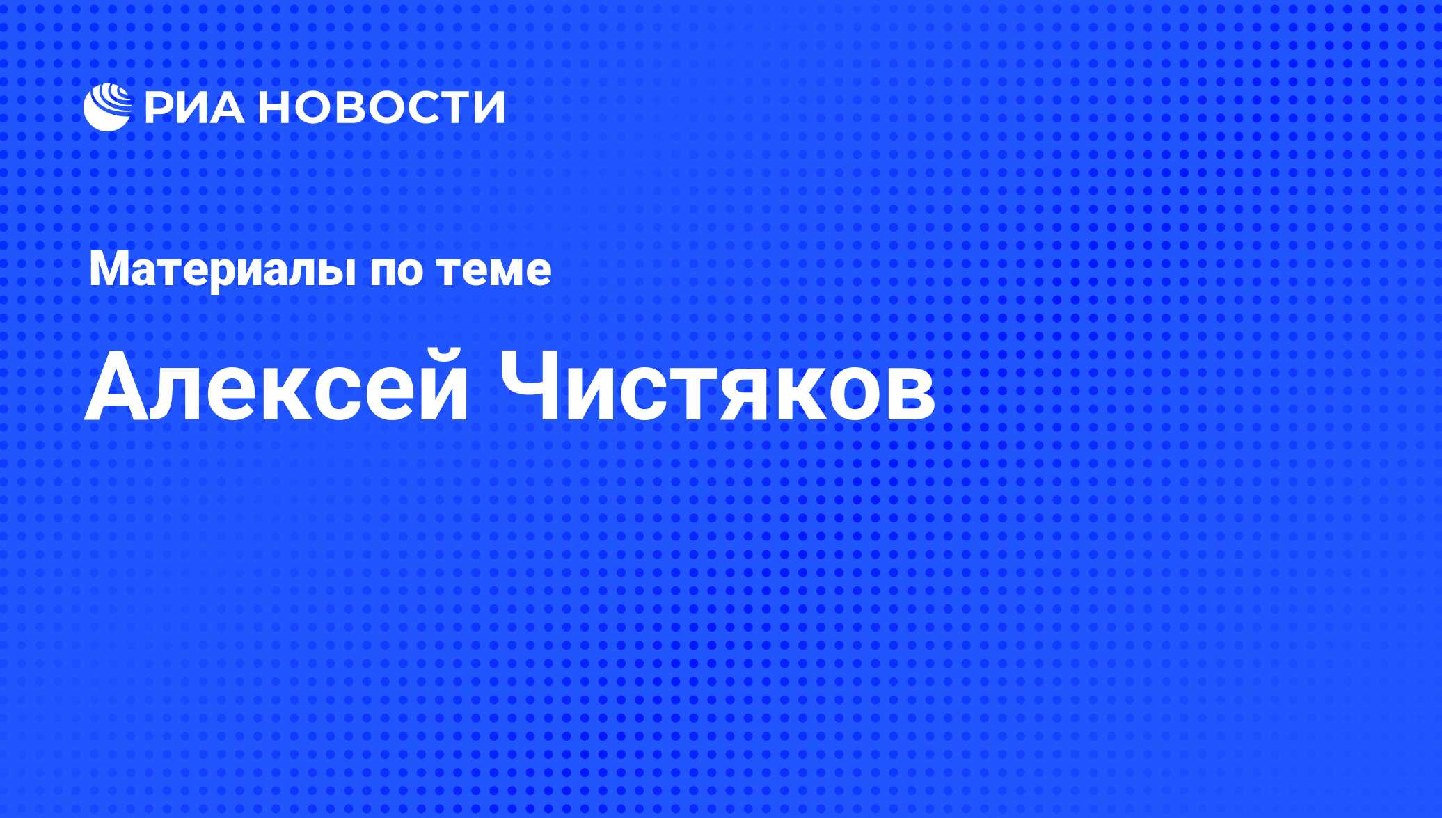 Алексей Чистяков, новости о персоне, последние события сегодня - РИА Новости