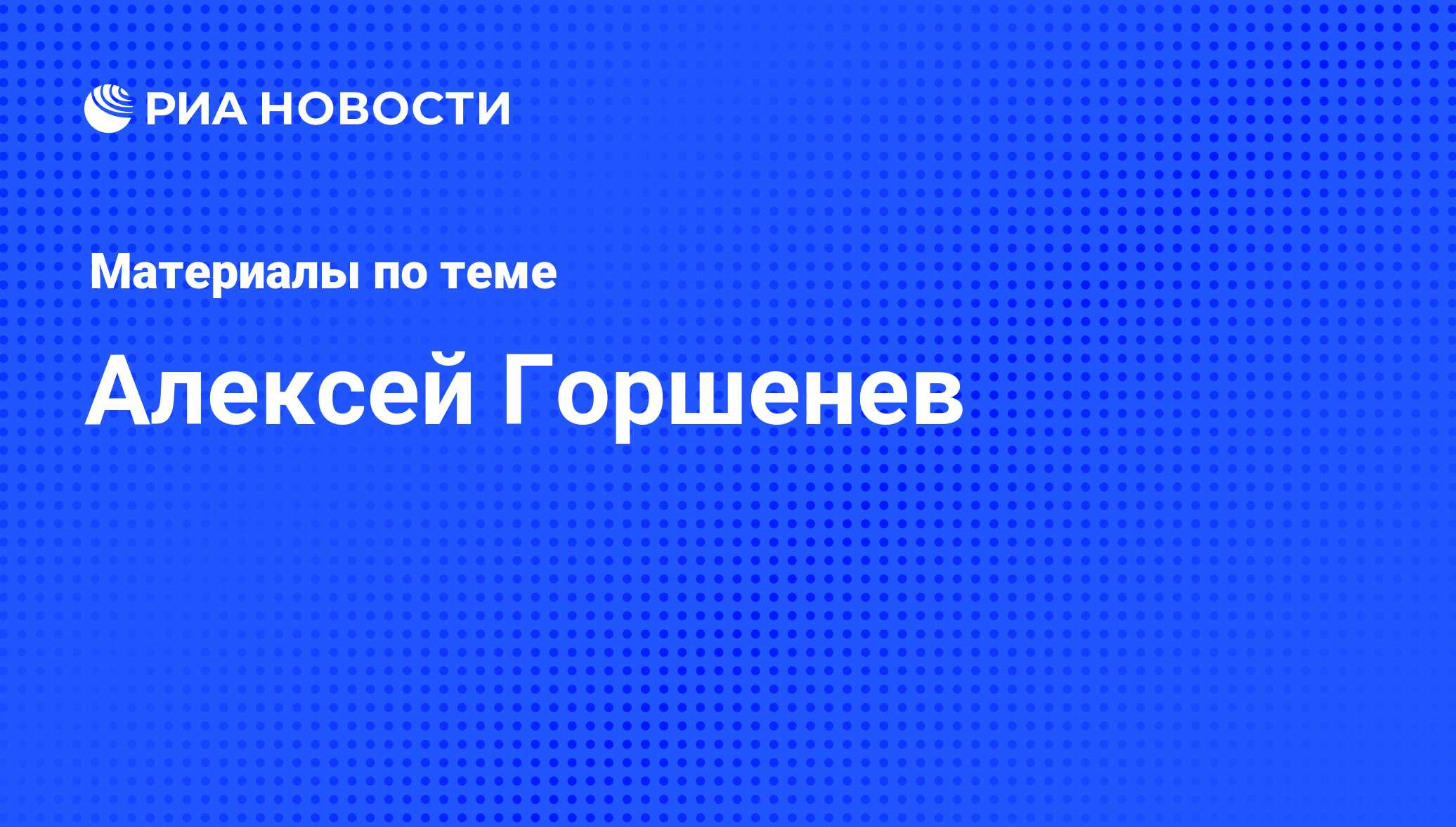 Алексей Горшенев, новости о персоне, последние события сегодня - РИА Новости