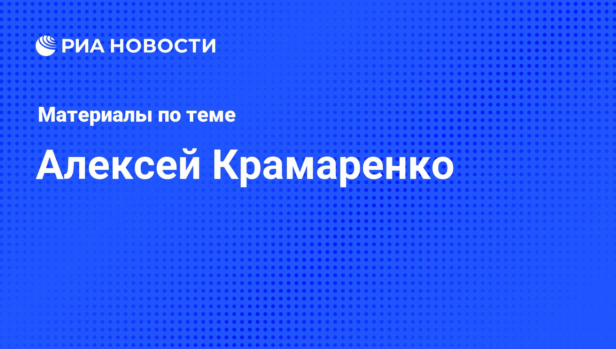 Алексей Крамаренко, новости о персоне, последние события сегодня - РИА  Новости