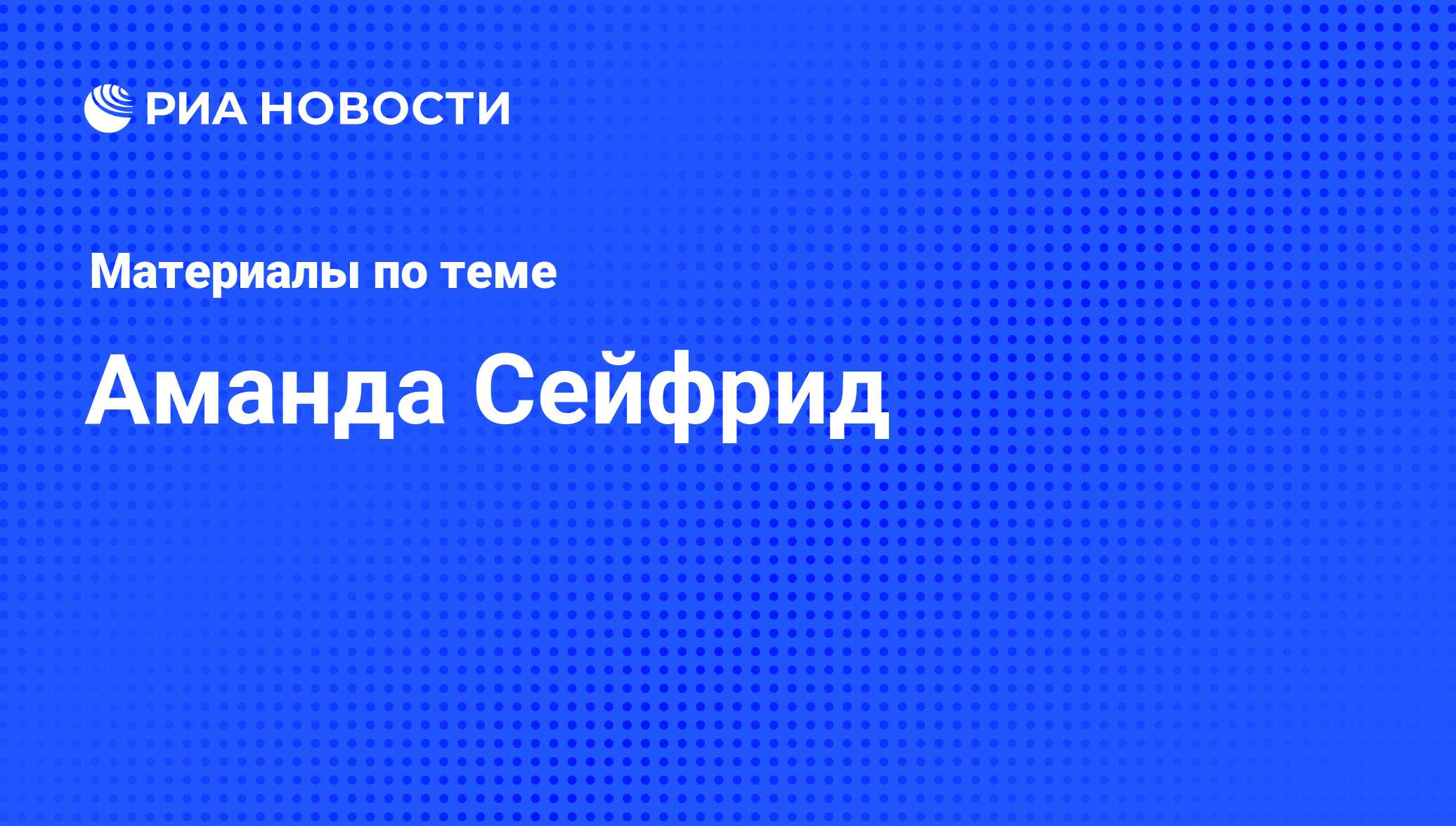 Аманда Сейфрид, новости о персоне, последние события сегодня - РИА Новости