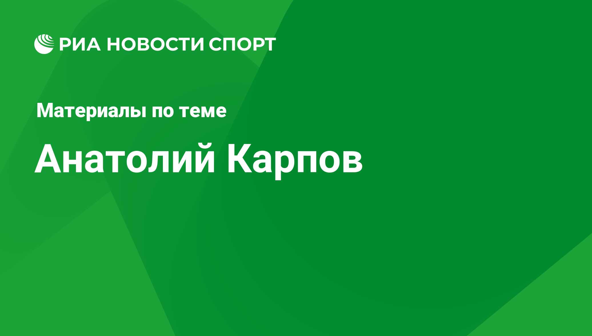 Анатолий Карпов, новости о персоне, последние события сегодня - РИА Новости