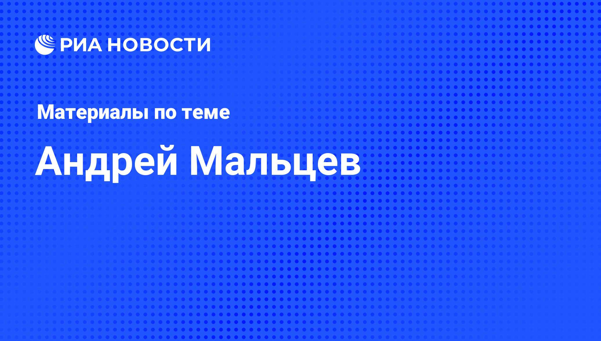 Андрей Мальцев, новости о персоне, последние события сегодня - РИА Новости