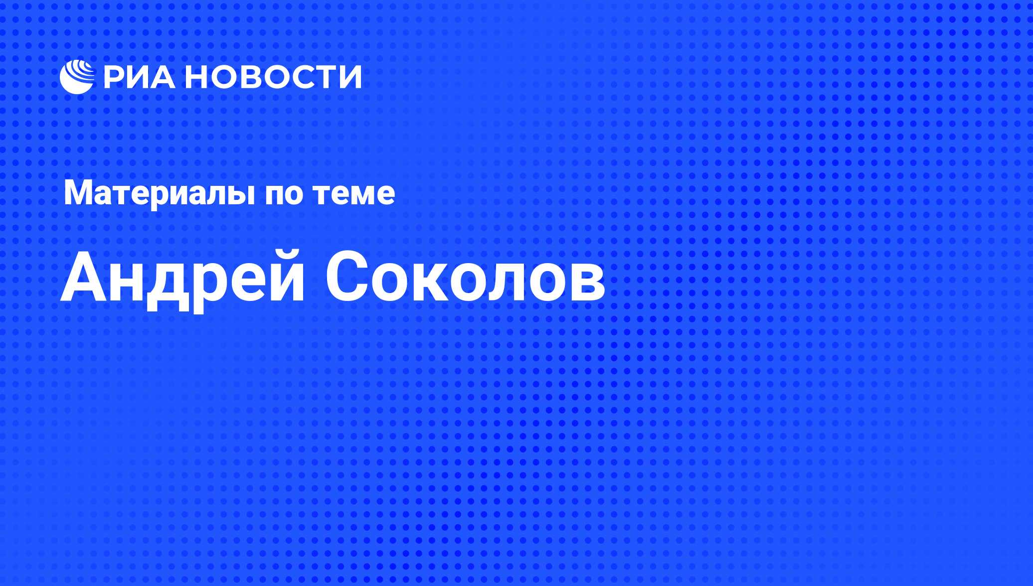 Андрей Соколов, новости о персоне, последние события сегодня - РИА Новости