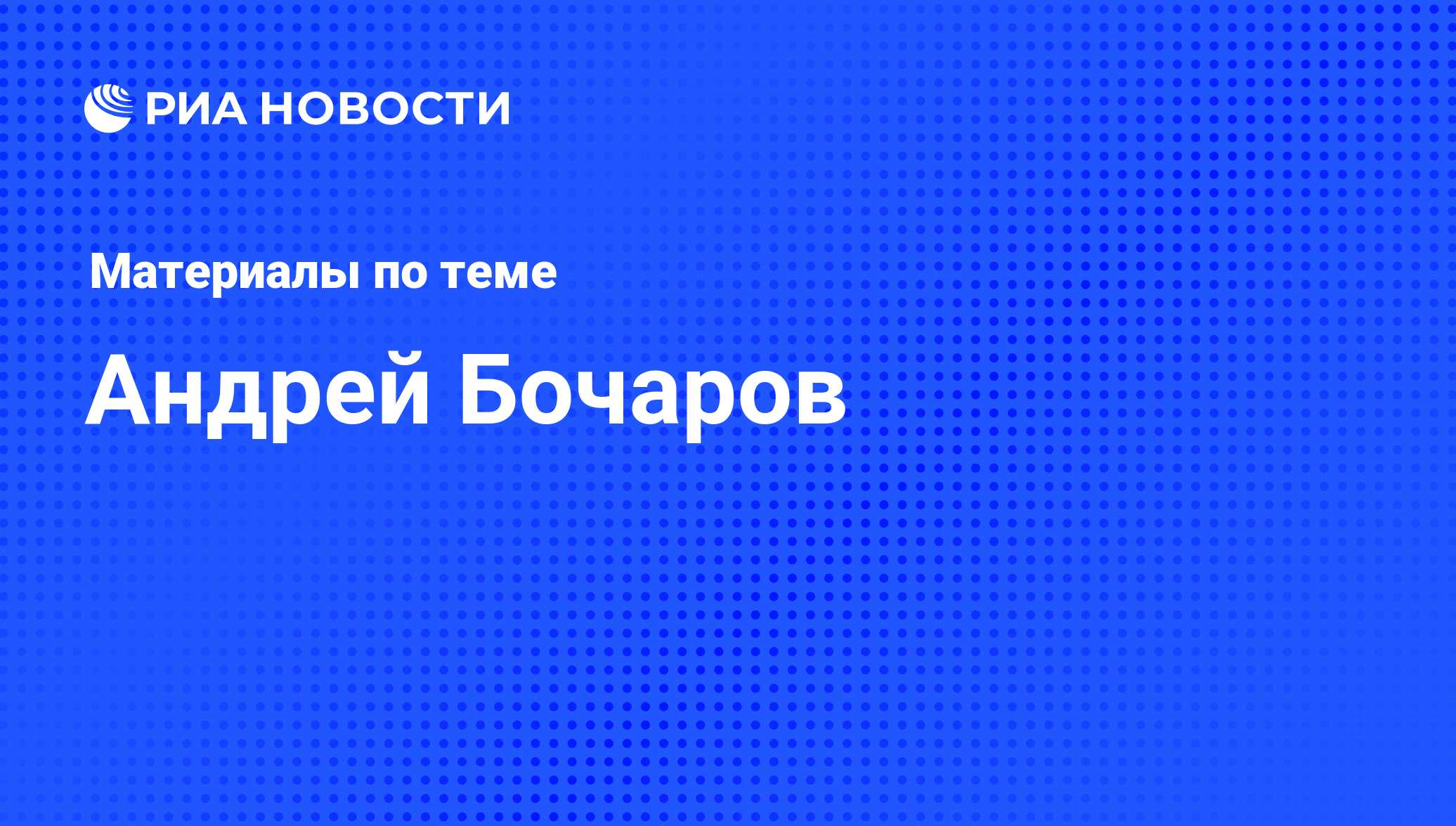 Андрей Бочаров, новости о персоне, последние события сегодня - РИА Новости