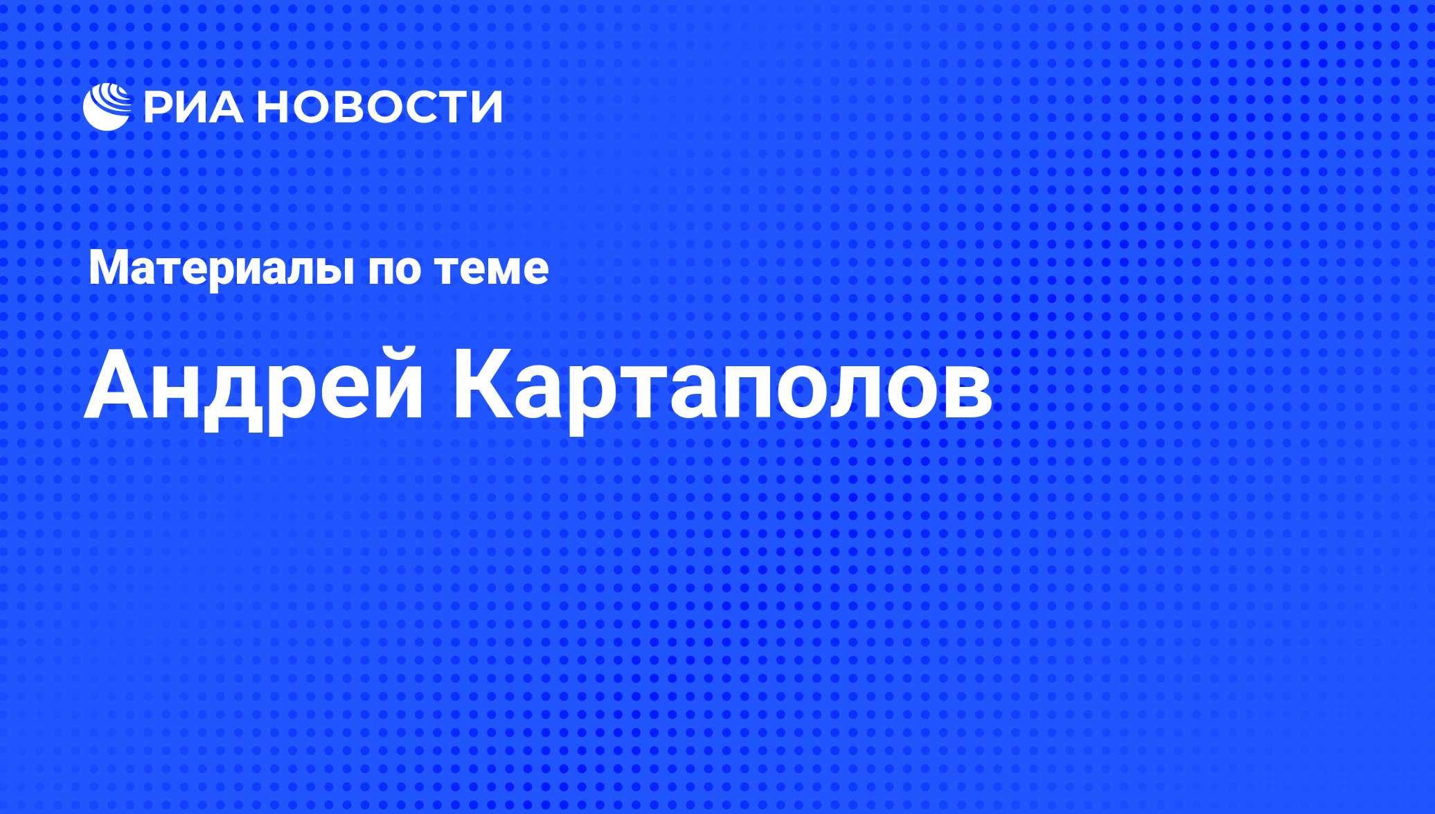 Андрей Картаполов, новости о персоне, последние события сегодня - РИА  Новости