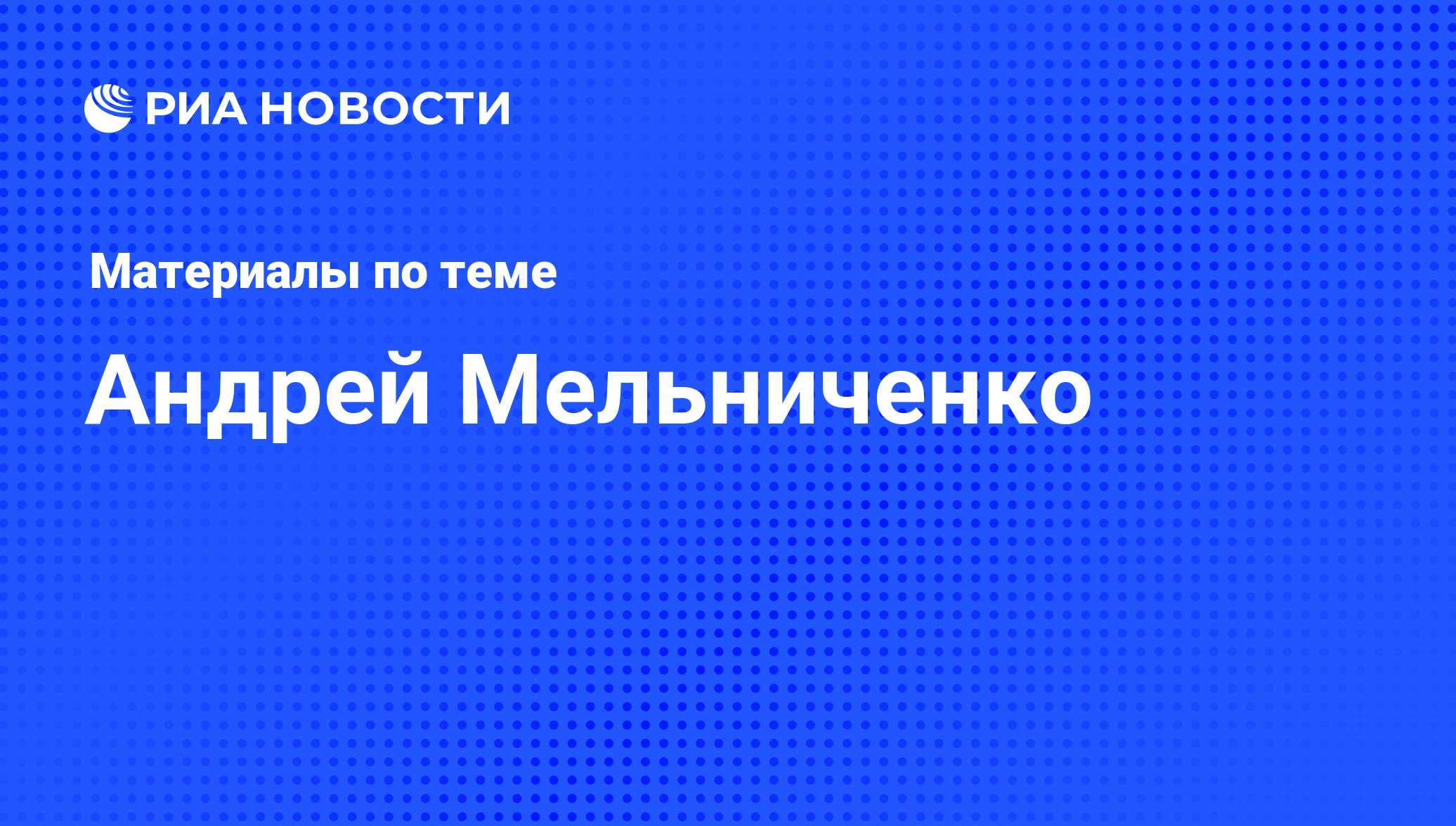 Андрей Мельниченко. Последние новости - Недвижимость РИА Новости