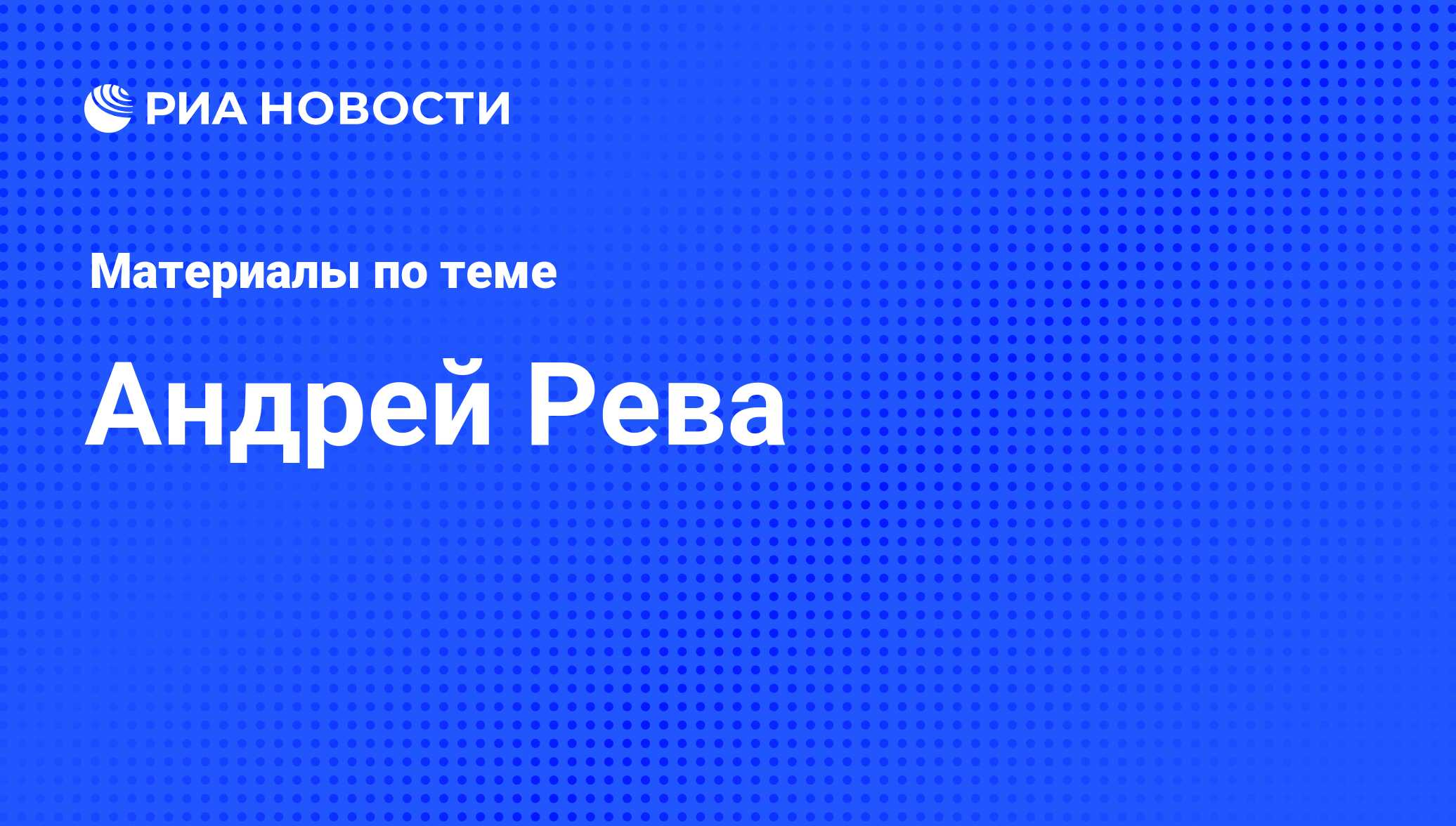 Андрей Рева, новости о персоне, последние события сегодня - РИА Новости