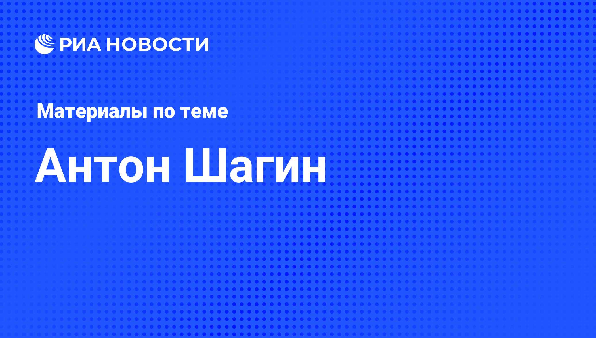 Антон Шагин, новости о персоне, последние события сегодня - РИА Новости