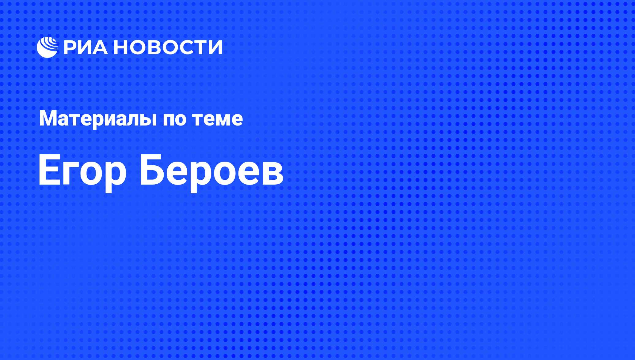 Егор Бероев , новости о персоне, последние события сегодня - РИА Новости