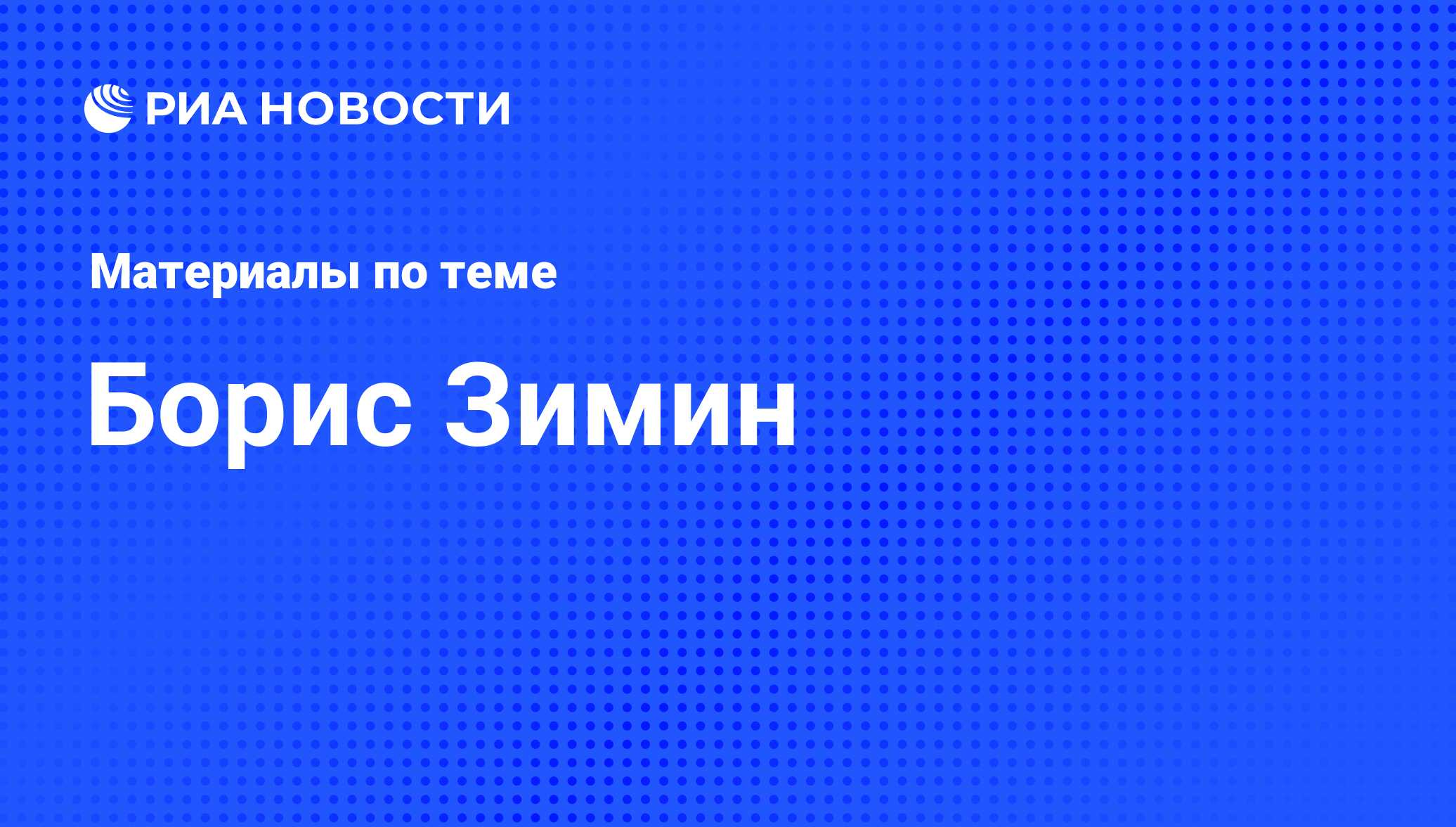 Борис Зимин, новости о персоне, последние события сегодня - РИА Новости