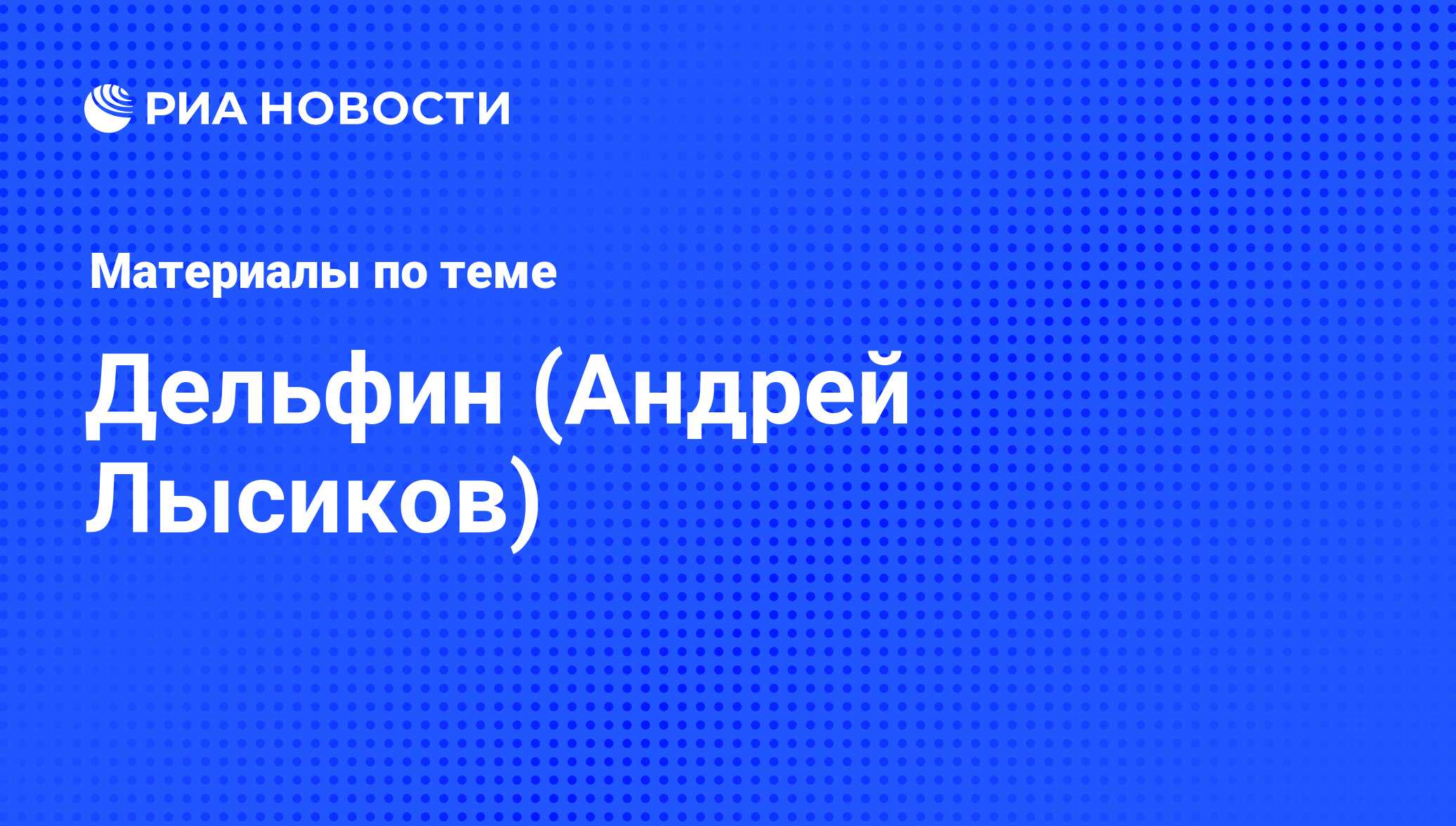 Дельфин (Андрей Лысиков), новости о персоне, последние события сегодня -  РИА Новости