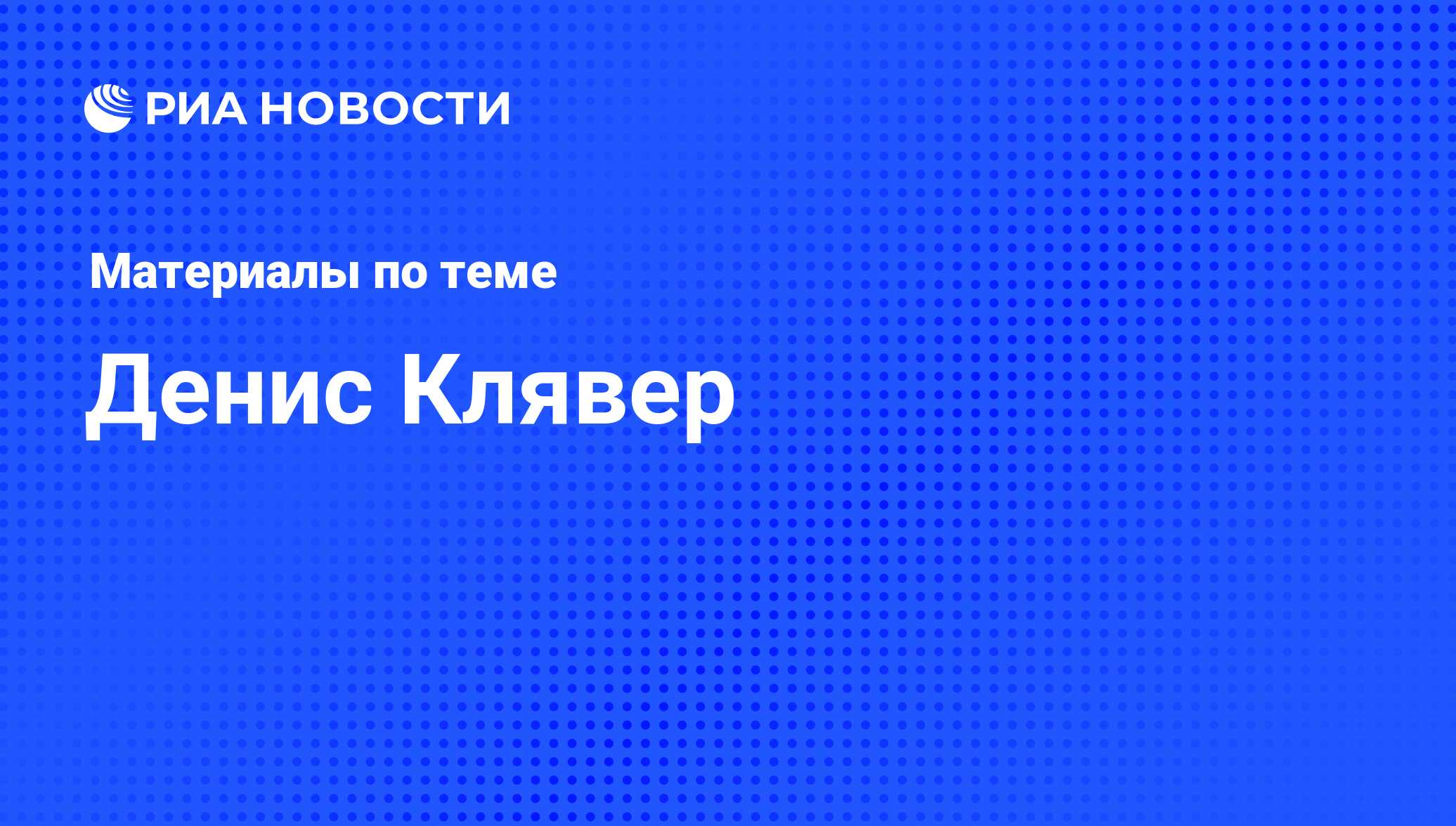 Денис Клявер, новости о персоне, последние события сегодня - РИА Новости