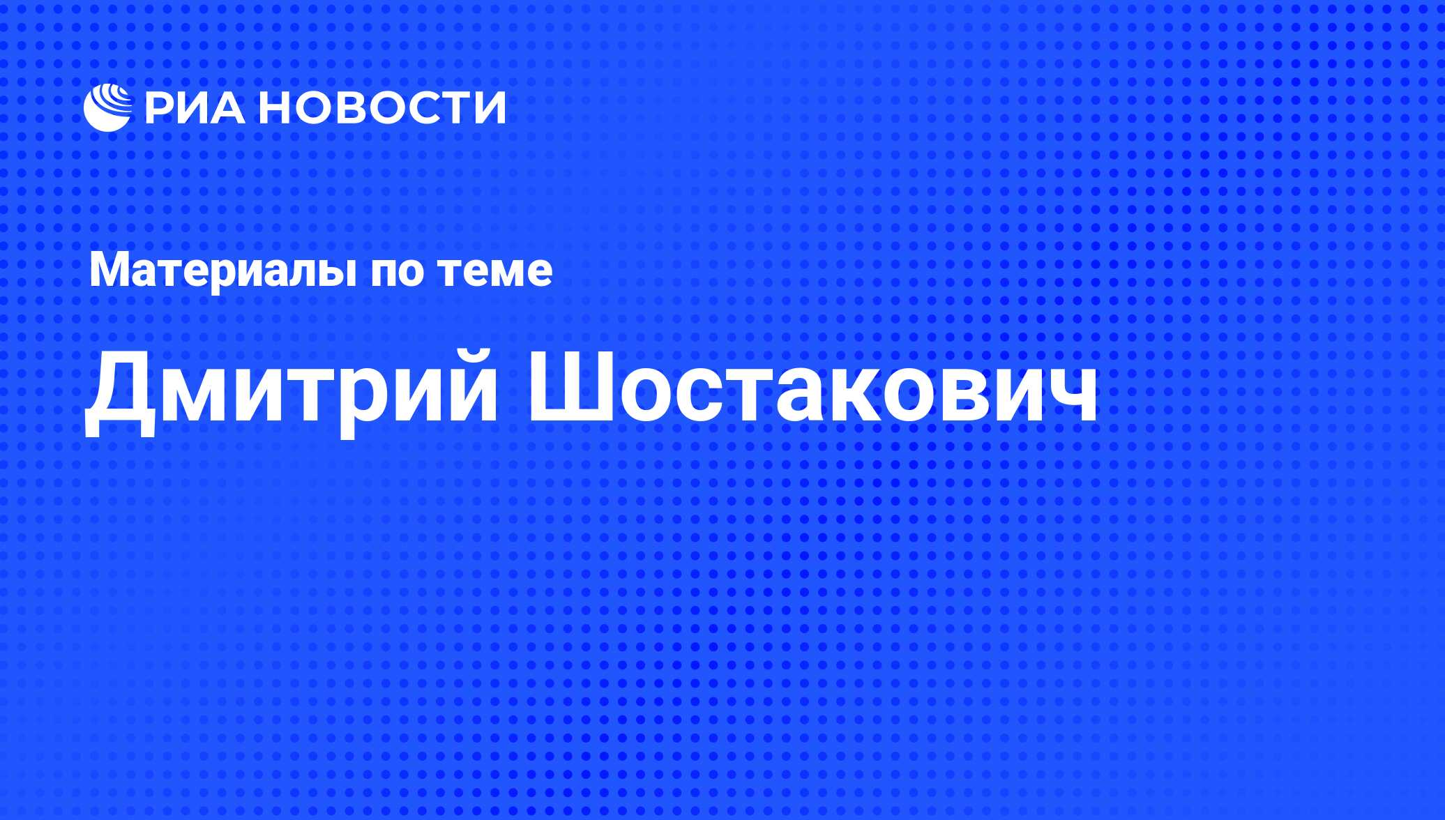 Дмитрий Шостакович, новости о персоне, последние события сегодня - РИА  Новости