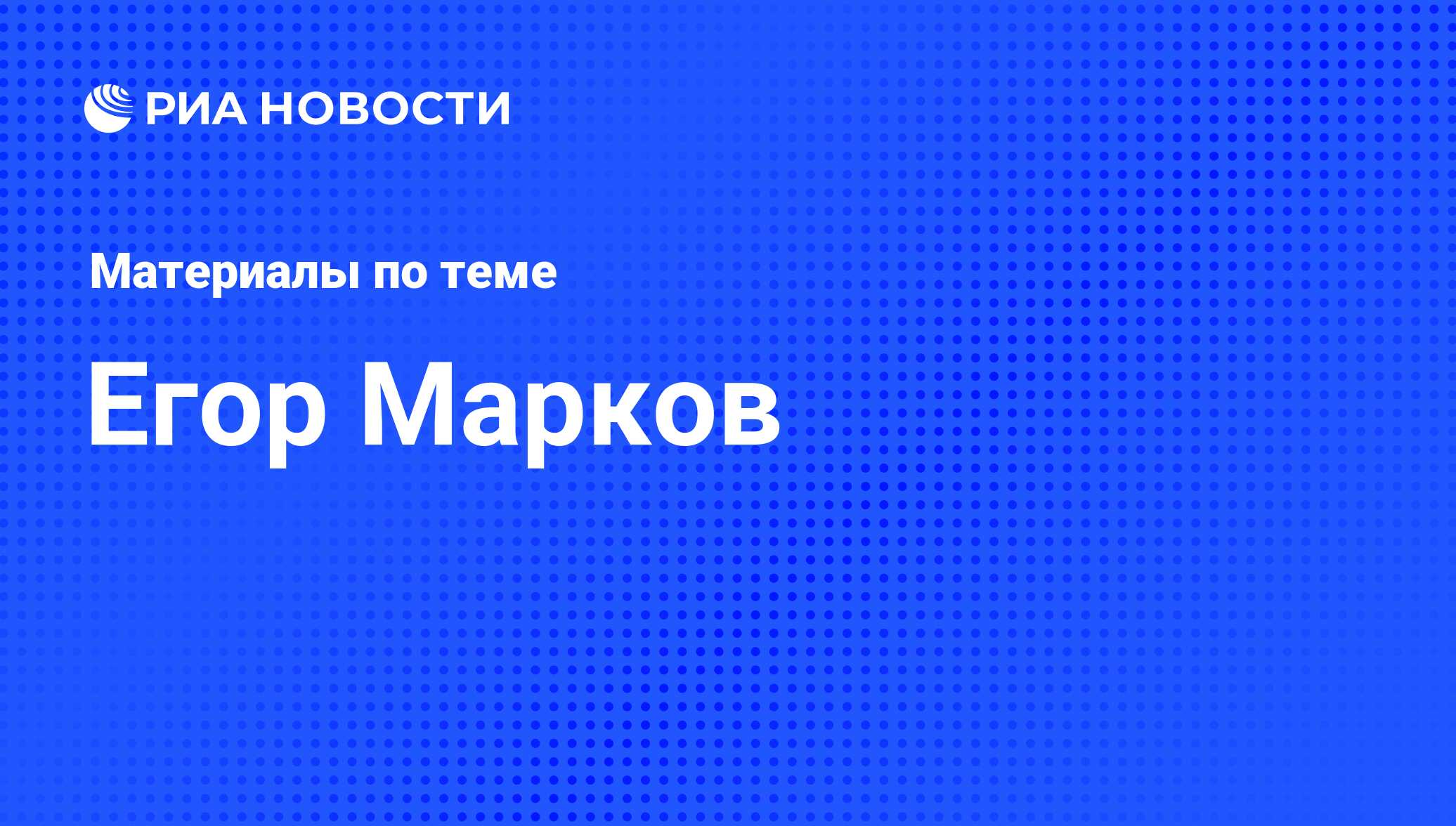 Егор Марков, новости о персоне, последние события сегодня - РИА Новости