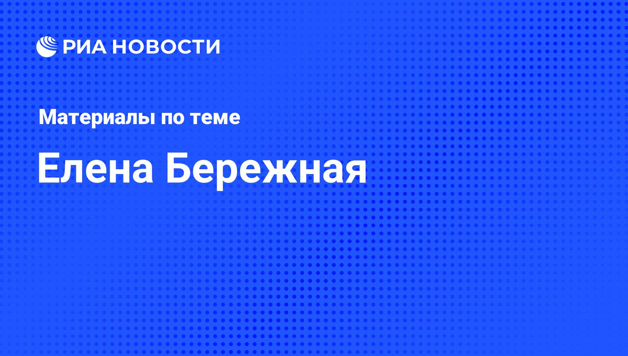 Елена Бережная, новости о персоне, последние события сегодня - РИА Новости