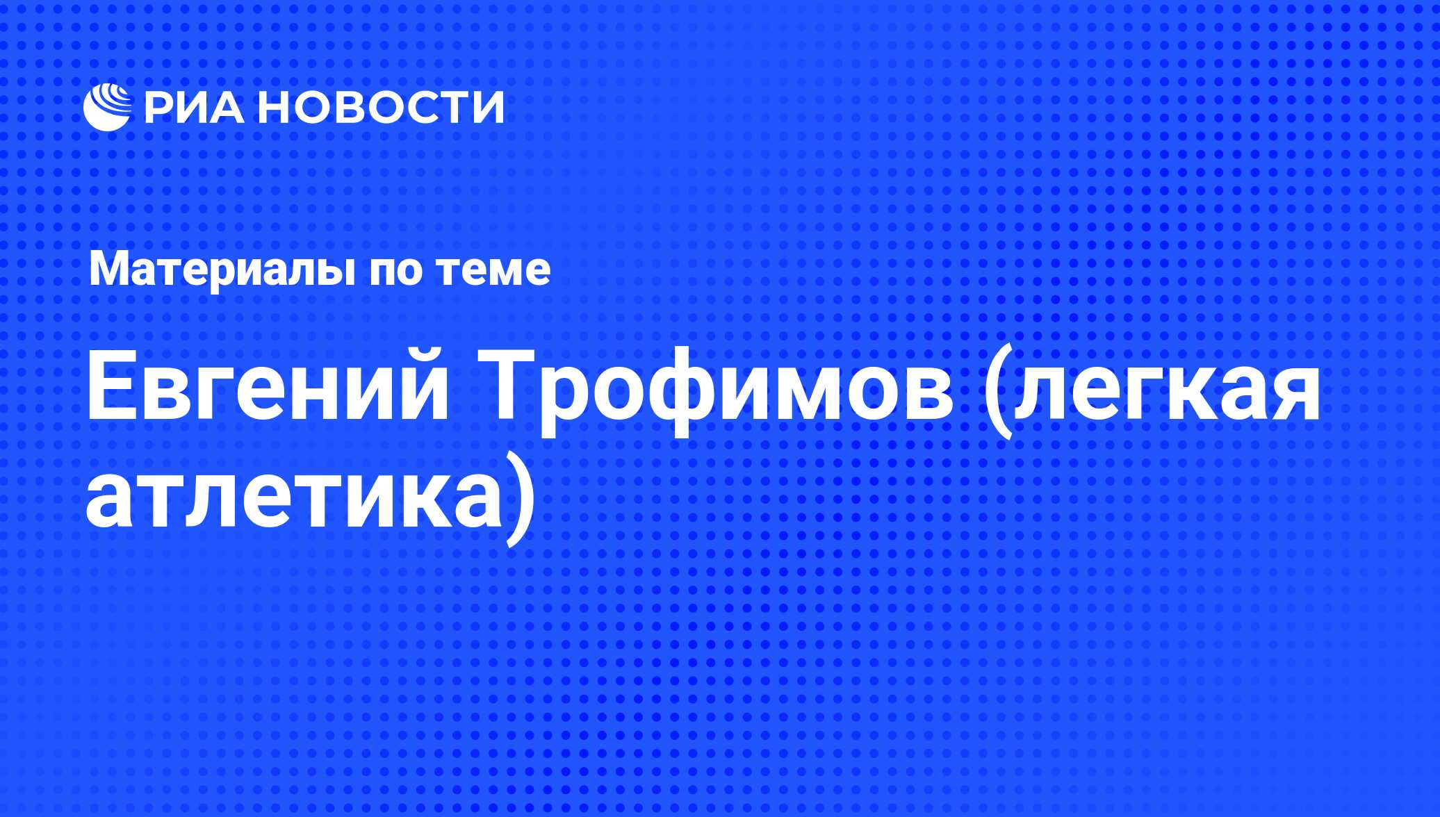 Евгений Трофимов (легкая атлетика). Последние новости - РИА Новости Спорт