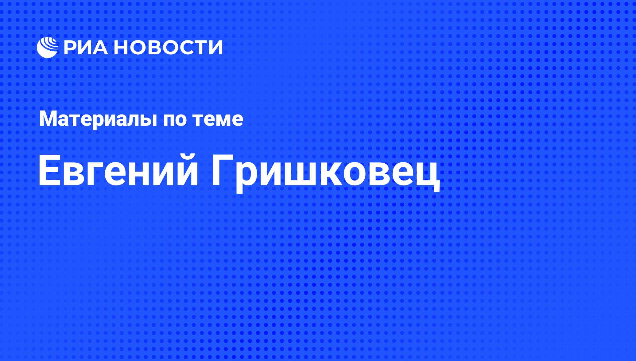 Евгений Гришковец, новости о персоне, последние события сегодня - РИА  Новости