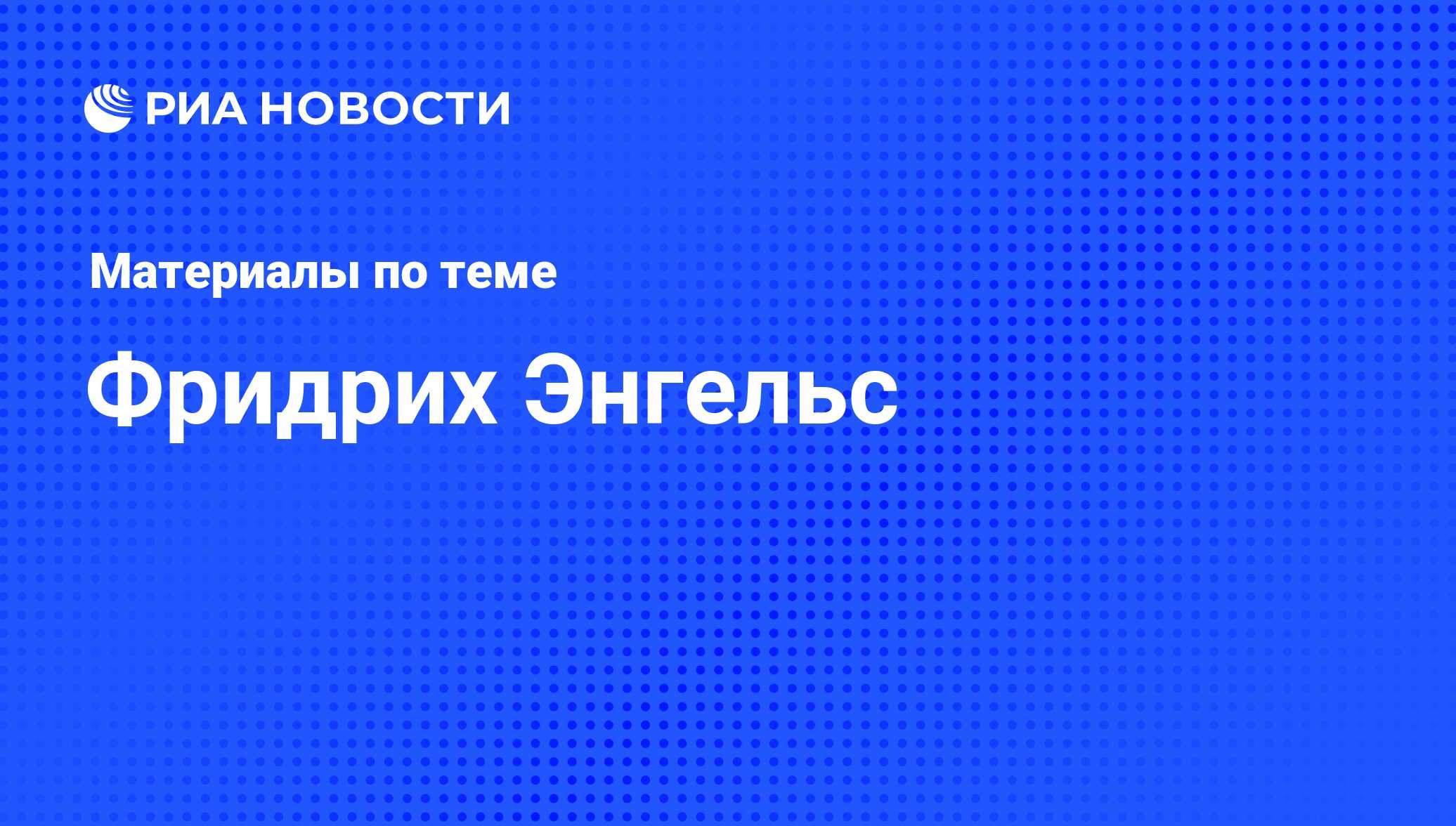 Фридрих Энгельс, новости о персоне, последние события сегодня - РИА Новости