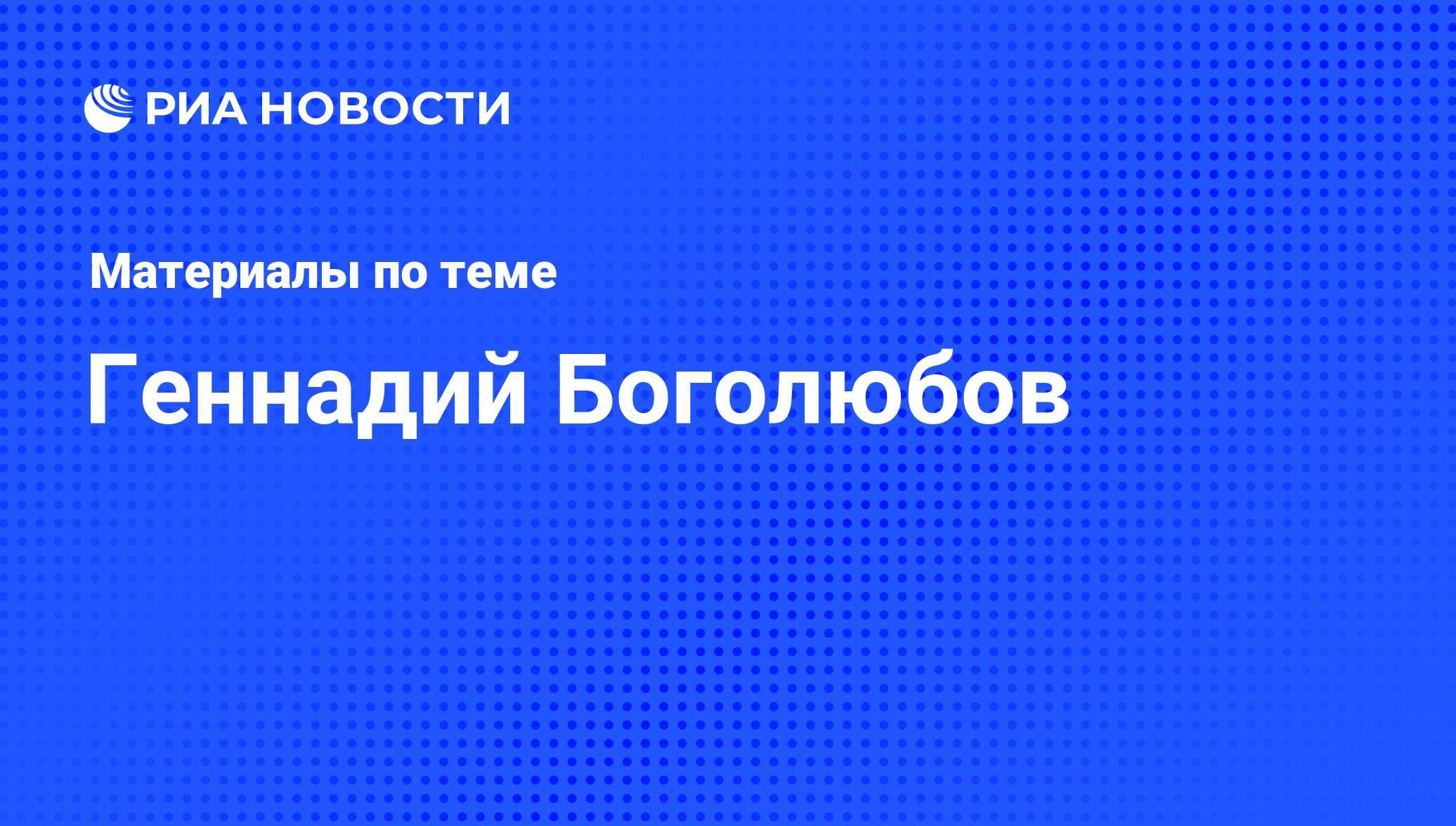 Геннадий Боголюбов, новости о персоне, последние события сегодня - РИА  Новости