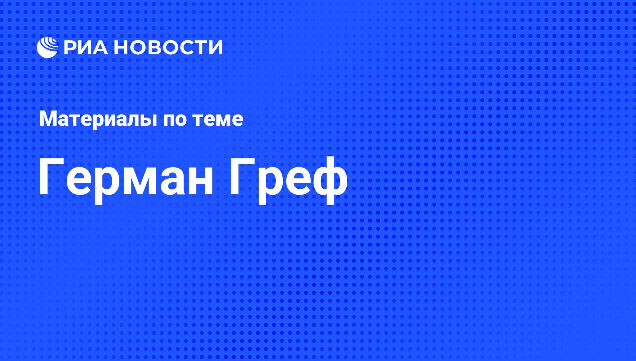 Герман Греф, новости о персоне, последние события сегодня - РИА Новости