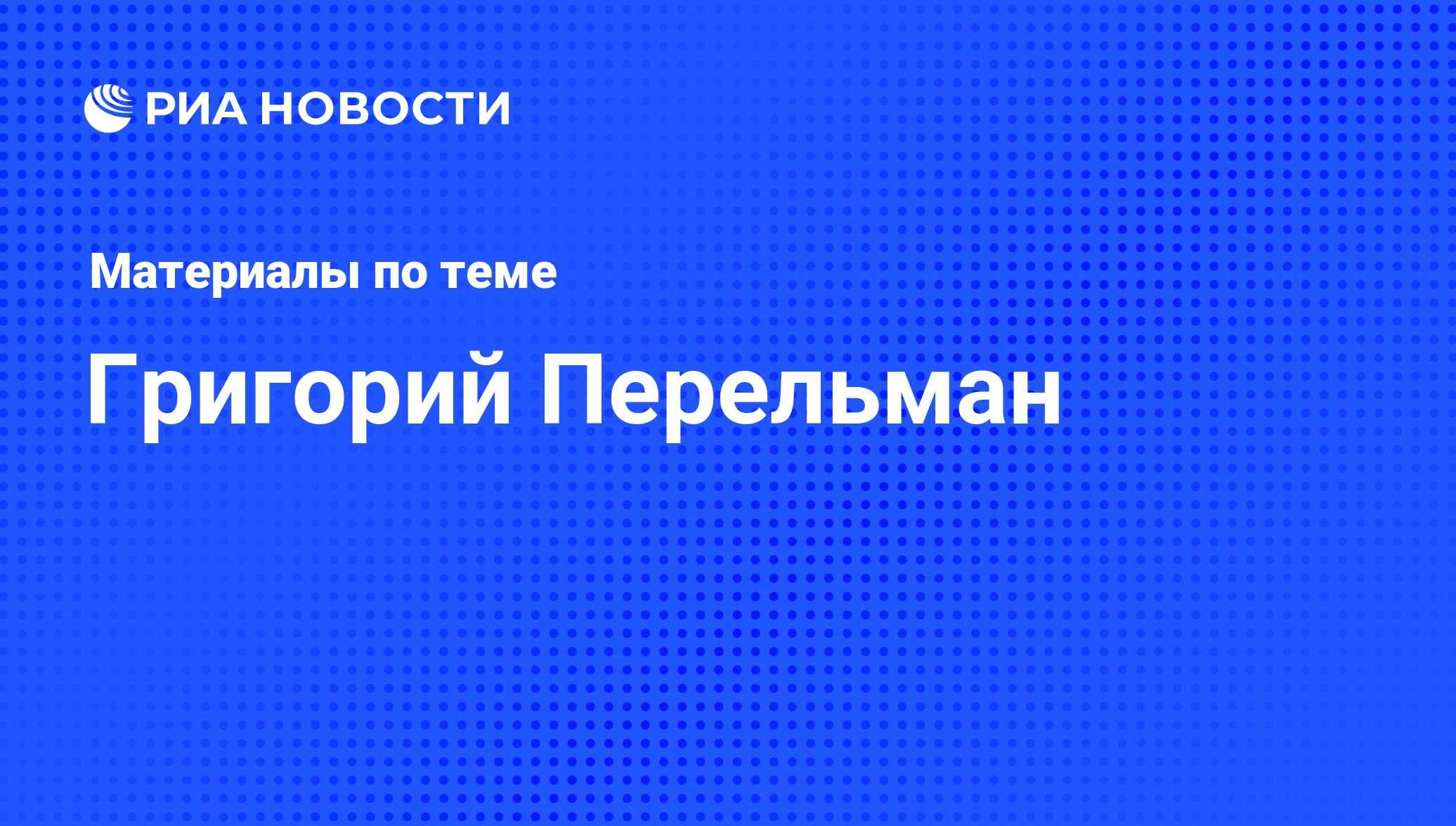 Григорий Перельман, новости о персоне, последние события сегодня - РИА  Новости