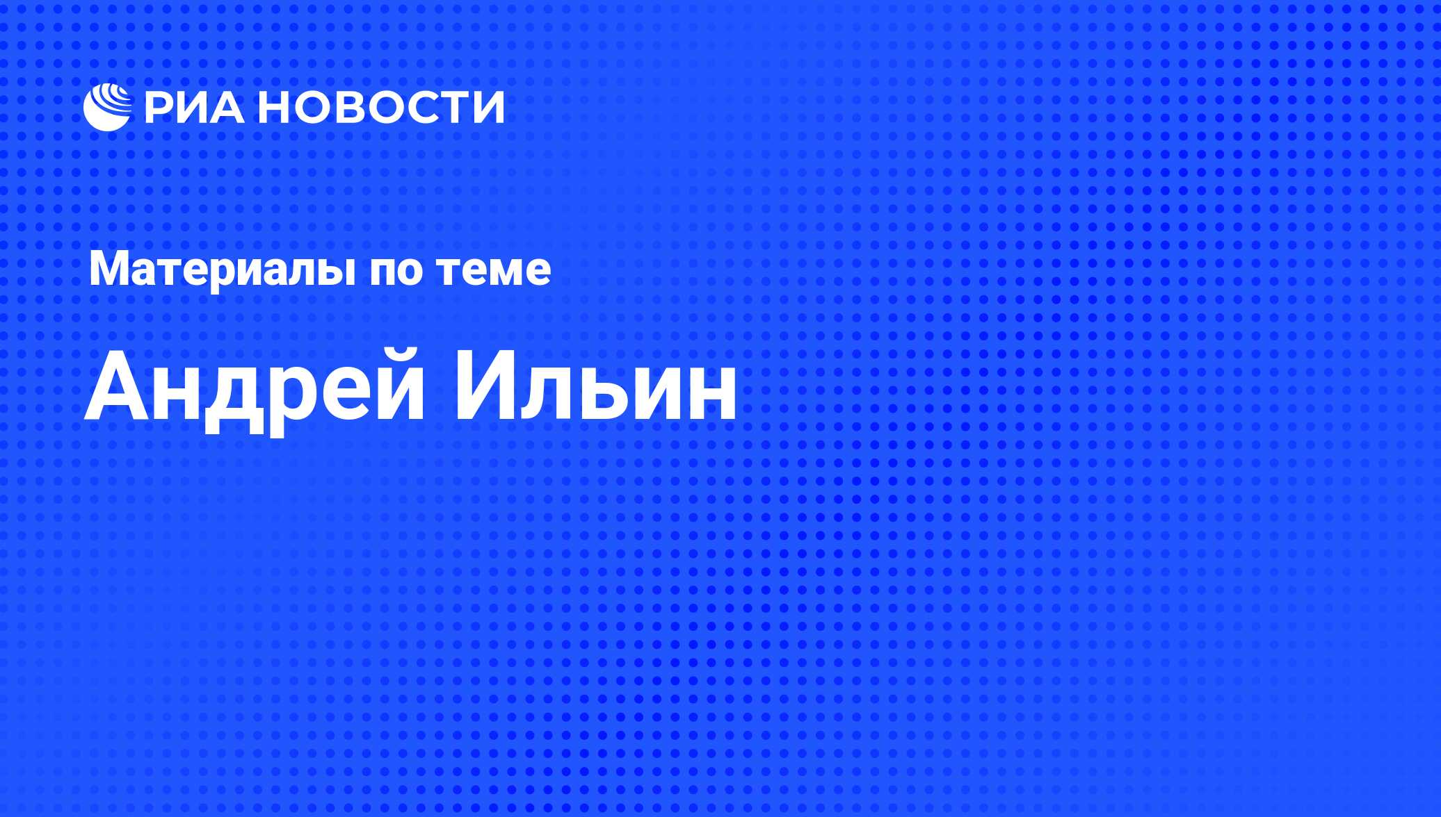 Андрей Ильин, новости о персоне, последние события сегодня - РИА Новости