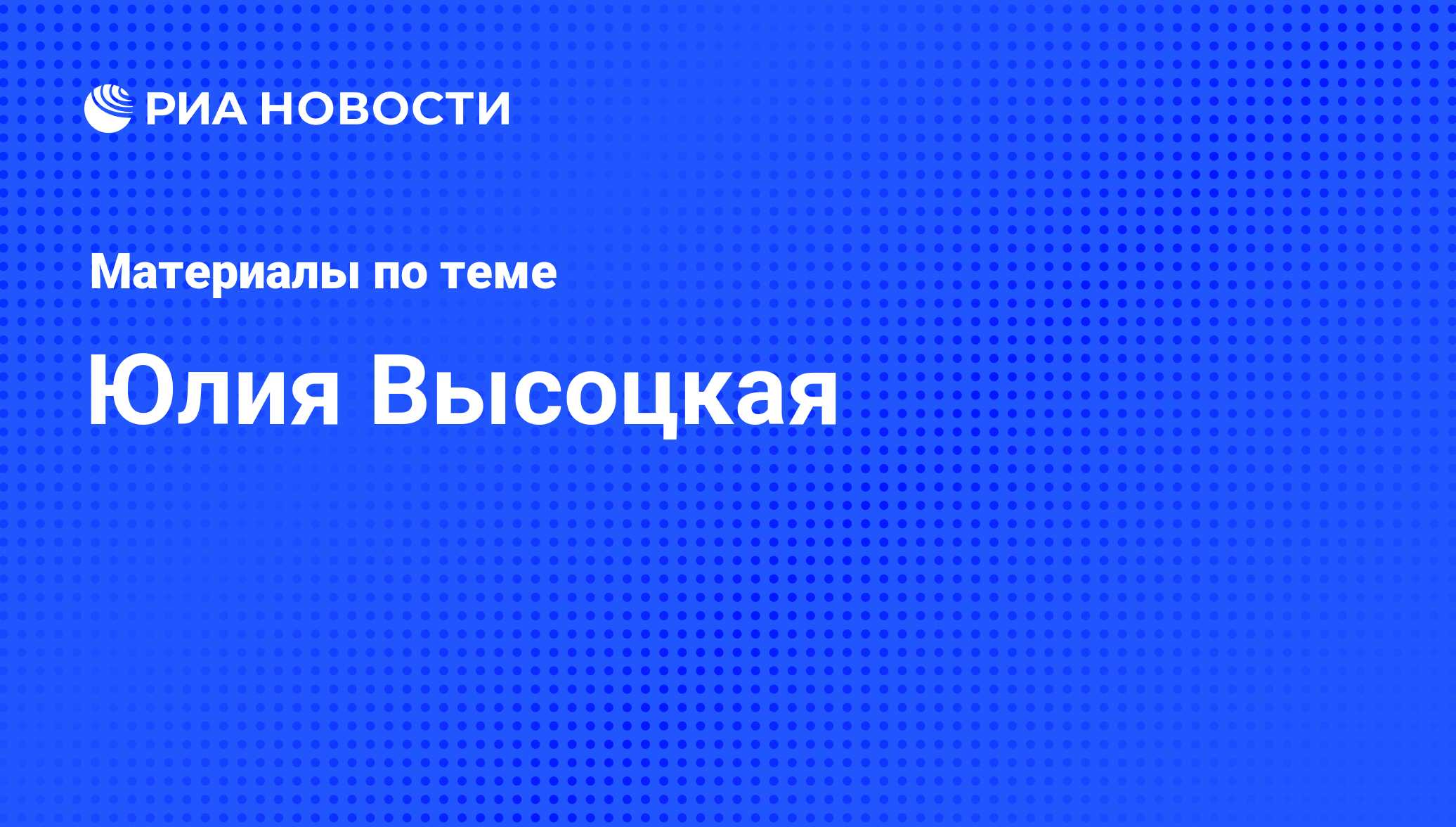 Юлия Высоцкая, новости о персоне, последние события сегодня - РИА Новости