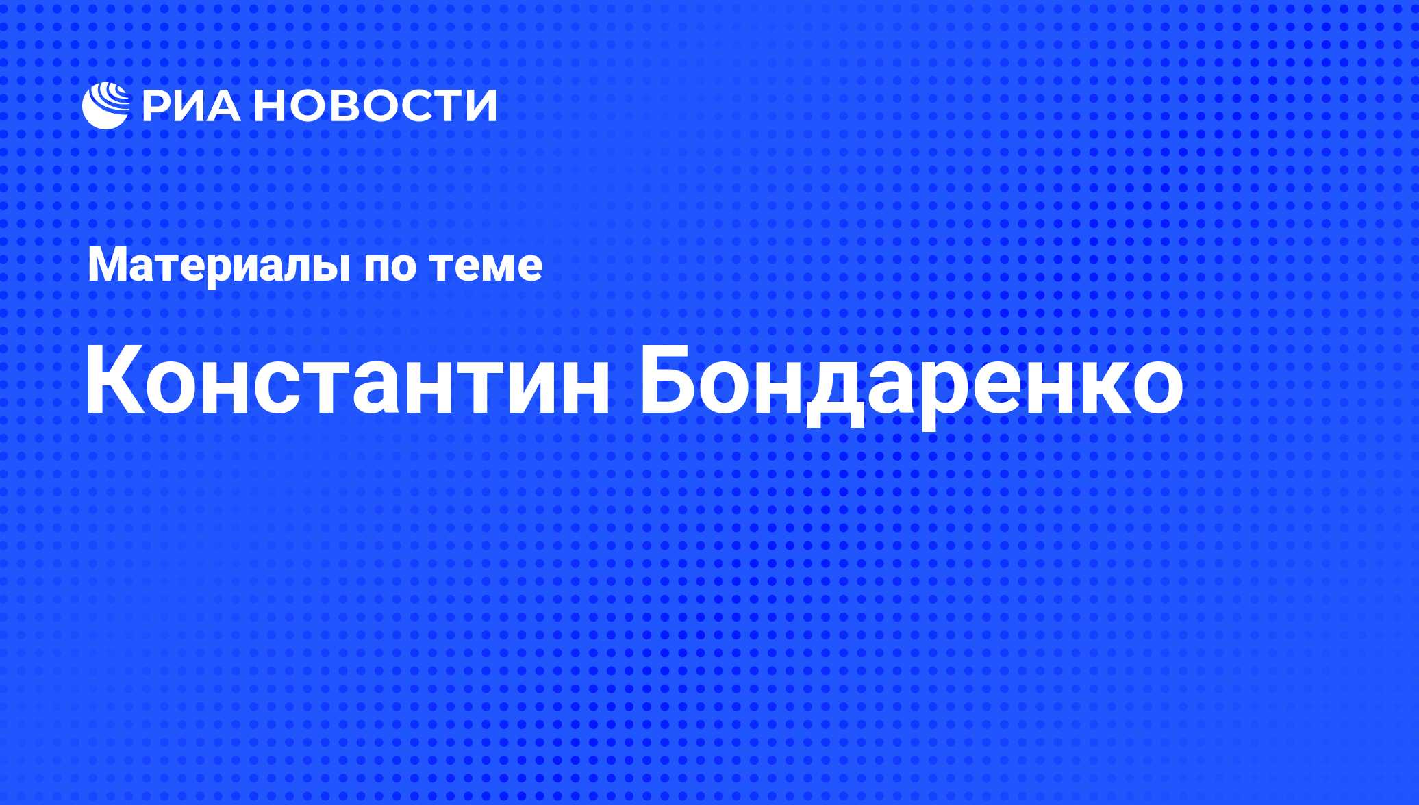 Константин Бондаренко, новости о персоне, последние события сегодня - РИА  Новости