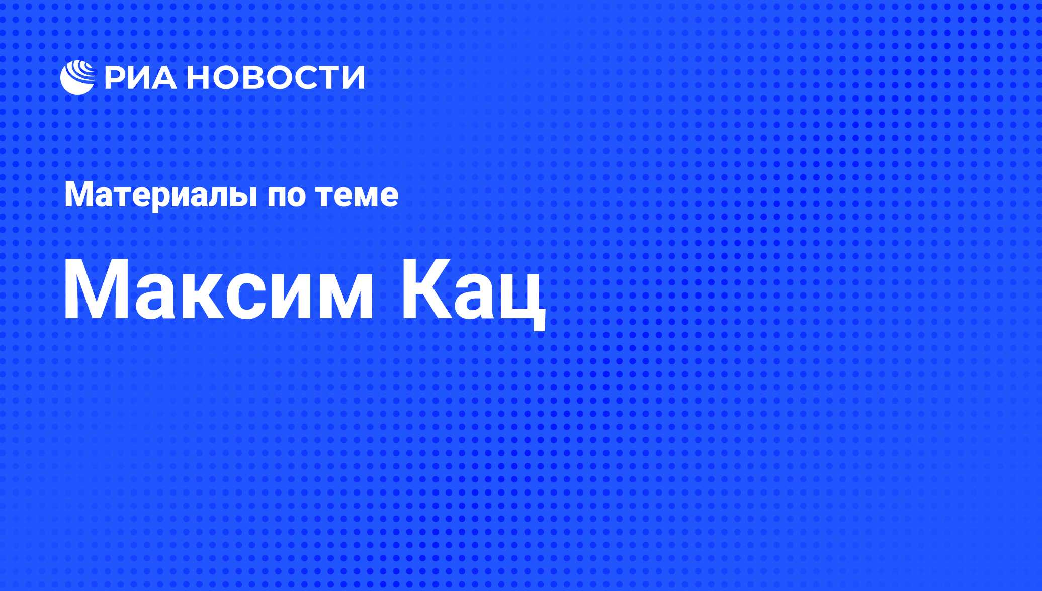 Максим Кац, новости о персоне, последние события сегодня - РИА Новости